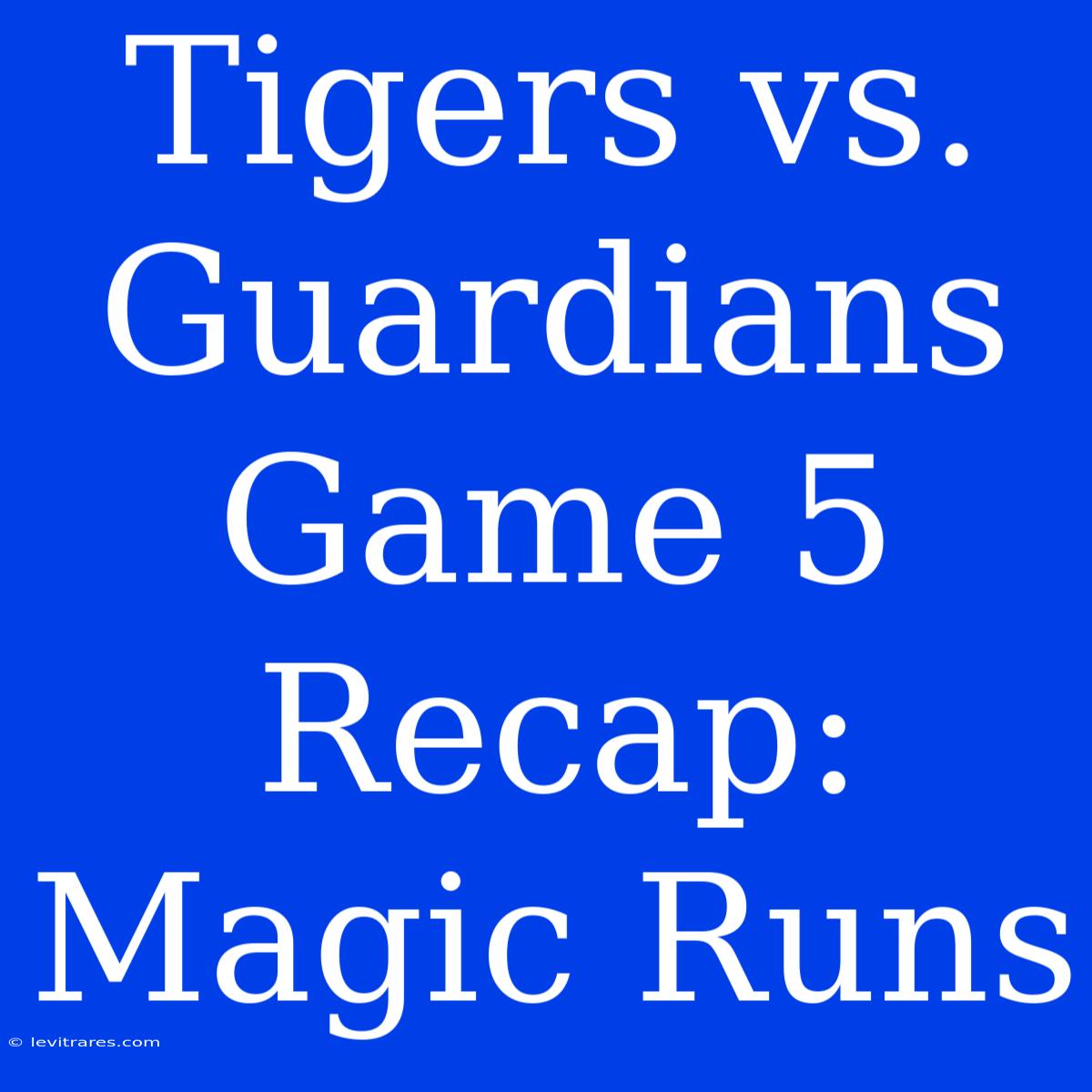 Tigers Vs. Guardians Game 5 Recap: Magic Runs