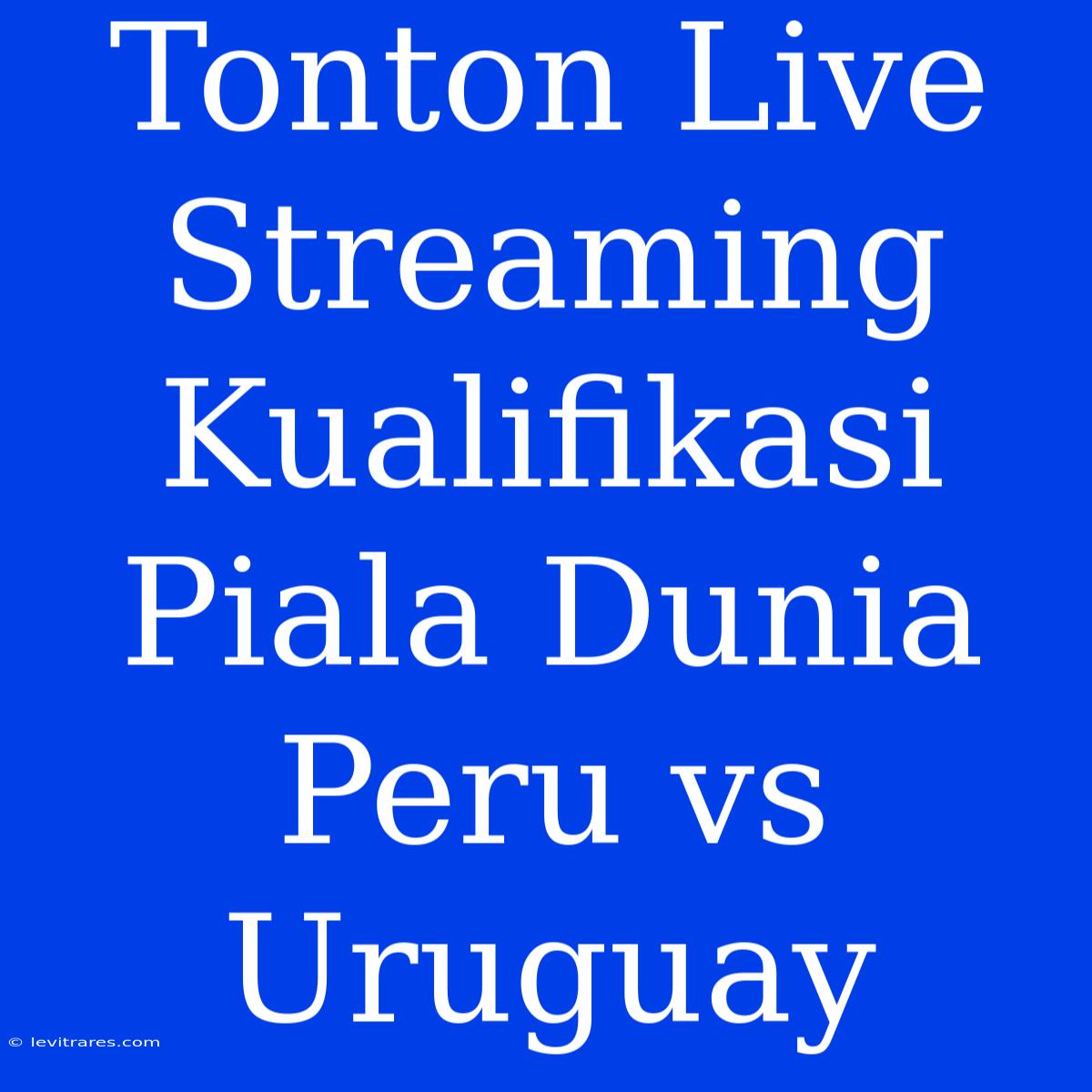 Tonton Live Streaming Kualifikasi Piala Dunia Peru Vs Uruguay