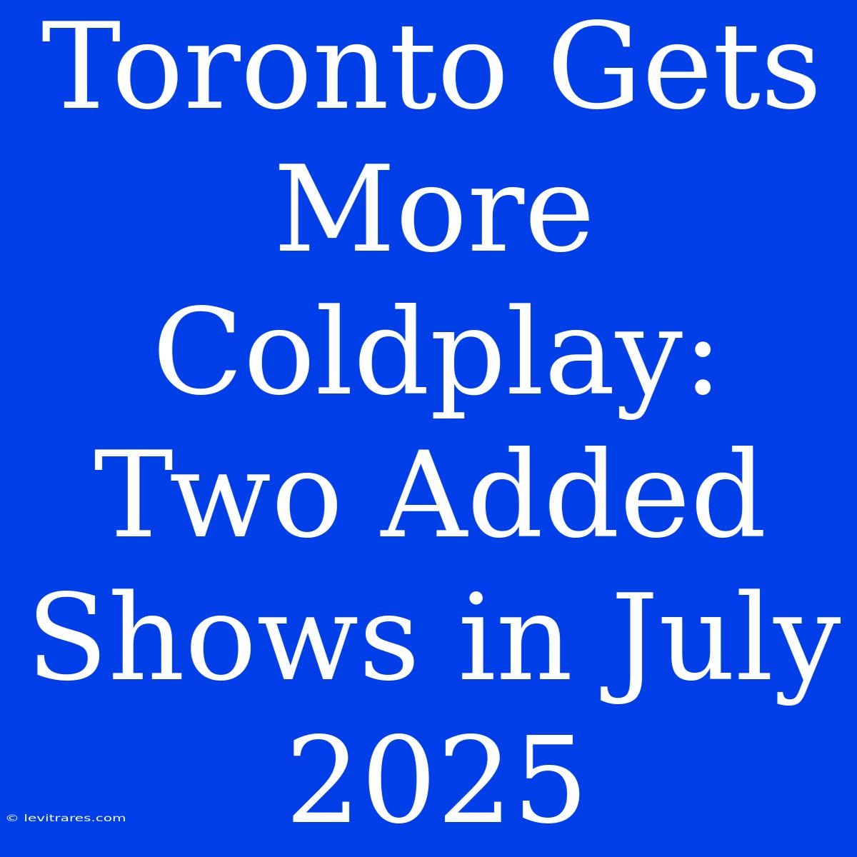 Toronto Gets More Coldplay: Two Added Shows In July 2025