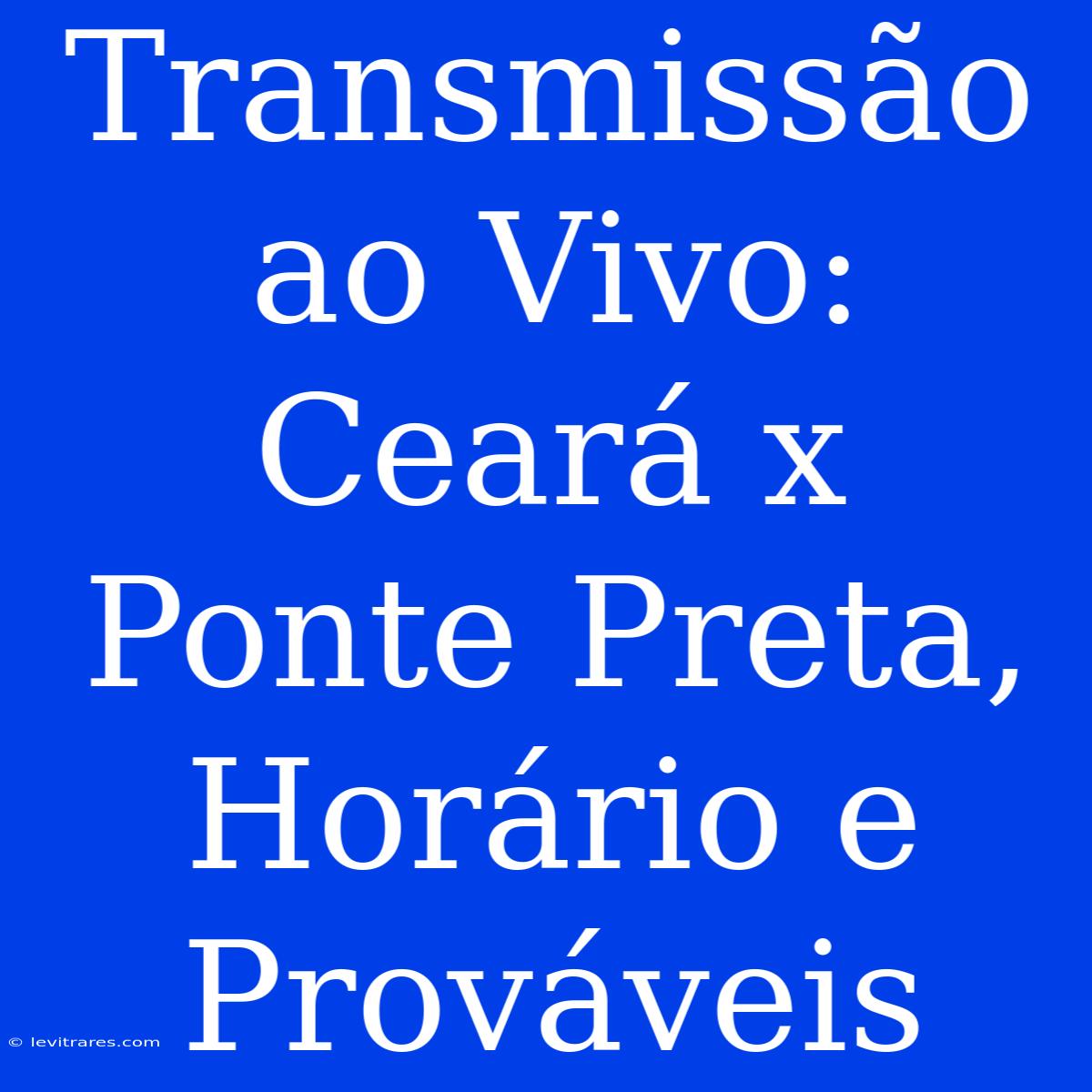 Transmissão Ao Vivo: Ceará X Ponte Preta, Horário E Prováveis