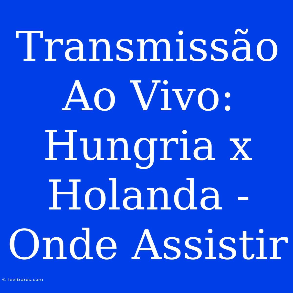 Transmissão Ao Vivo: Hungria X Holanda - Onde Assistir