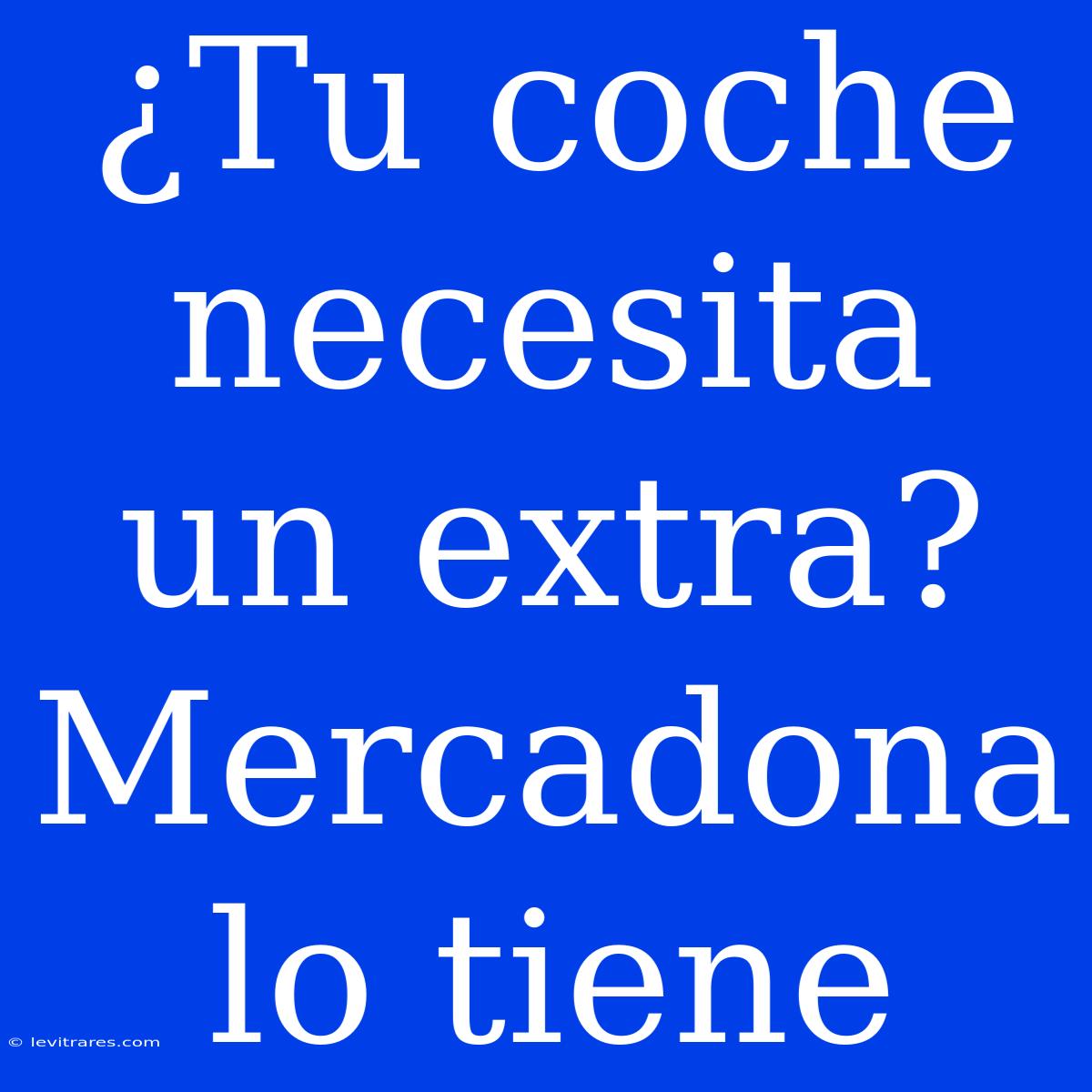 ¿Tu Coche Necesita Un Extra? Mercadona Lo Tiene