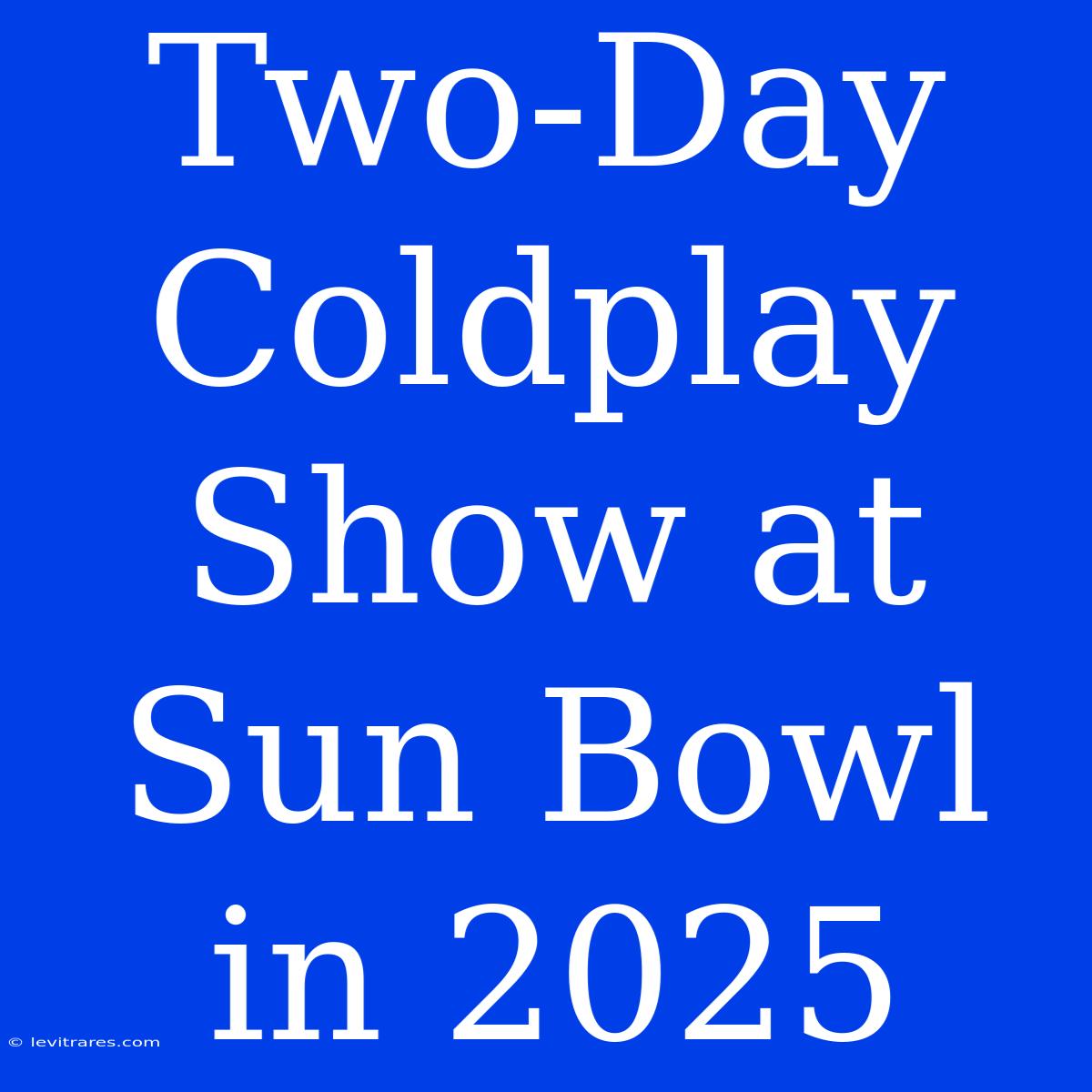 Two-Day Coldplay Show At Sun Bowl In 2025