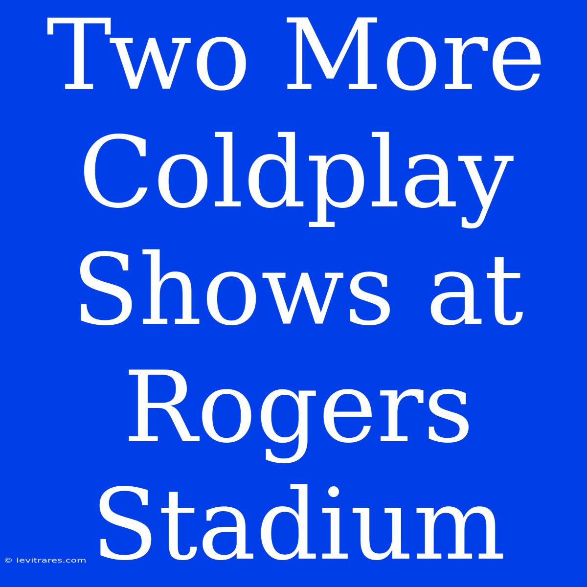 Two More Coldplay Shows At Rogers Stadium