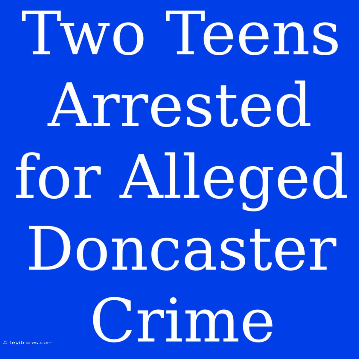 Two Teens Arrested For Alleged Doncaster Crime