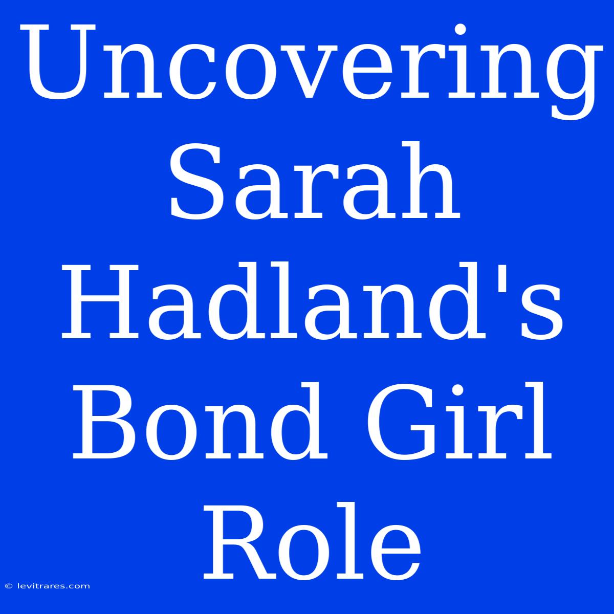 Uncovering Sarah Hadland's Bond Girl Role