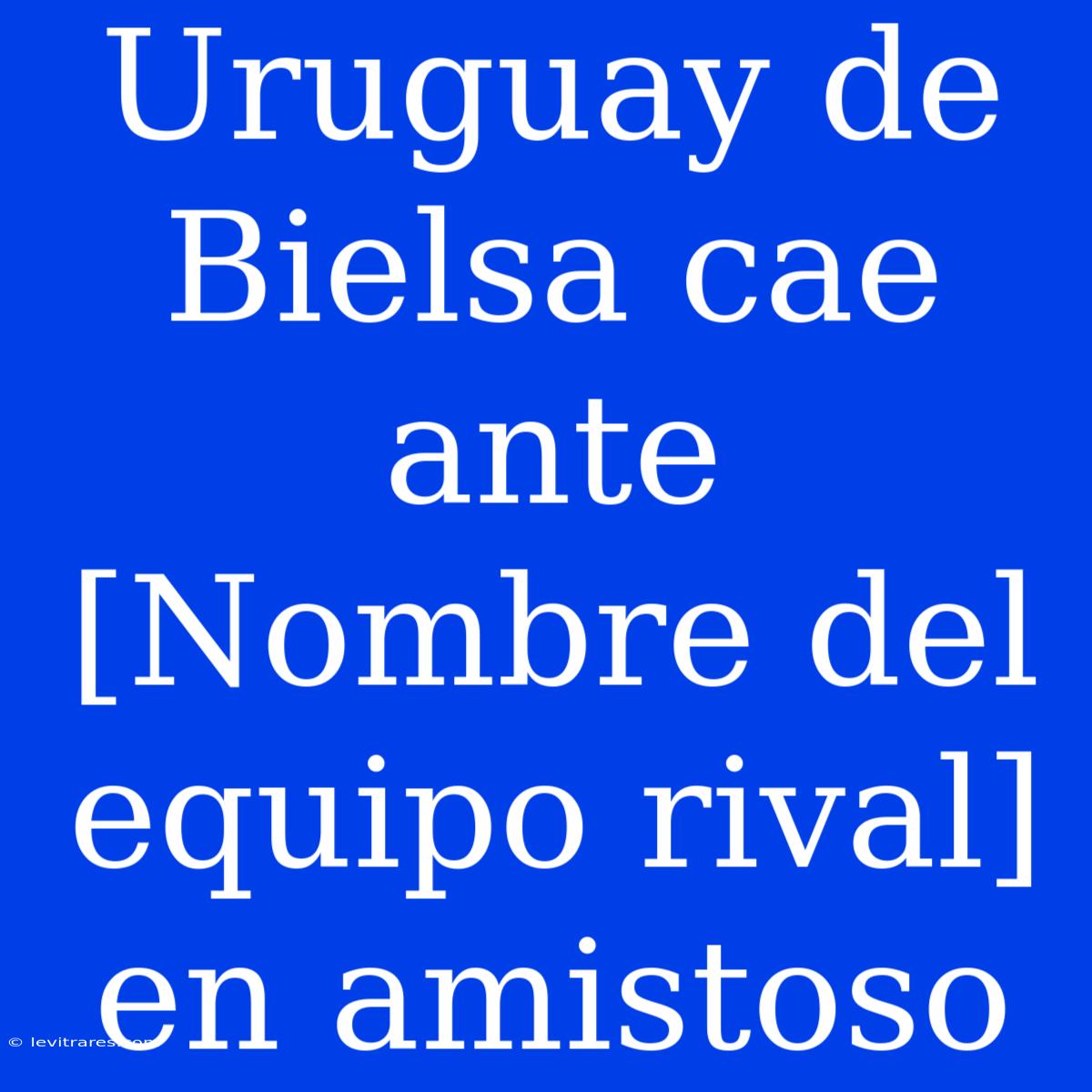 Uruguay De Bielsa Cae Ante [Nombre Del Equipo Rival] En Amistoso