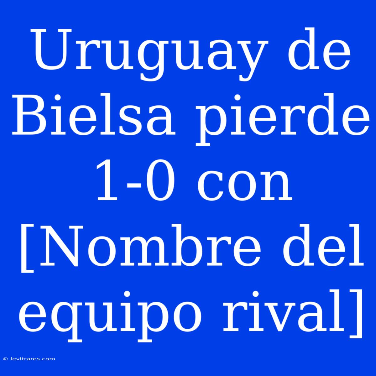 Uruguay De Bielsa Pierde 1-0 Con [Nombre Del Equipo Rival]