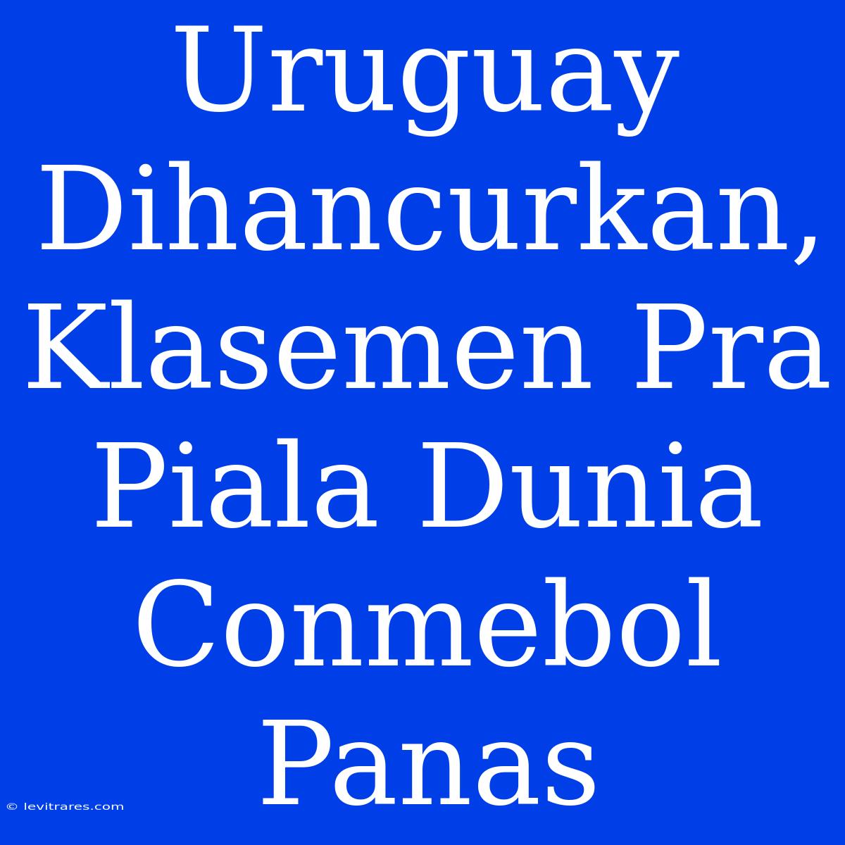 Uruguay Dihancurkan, Klasemen Pra Piala Dunia Conmebol Panas