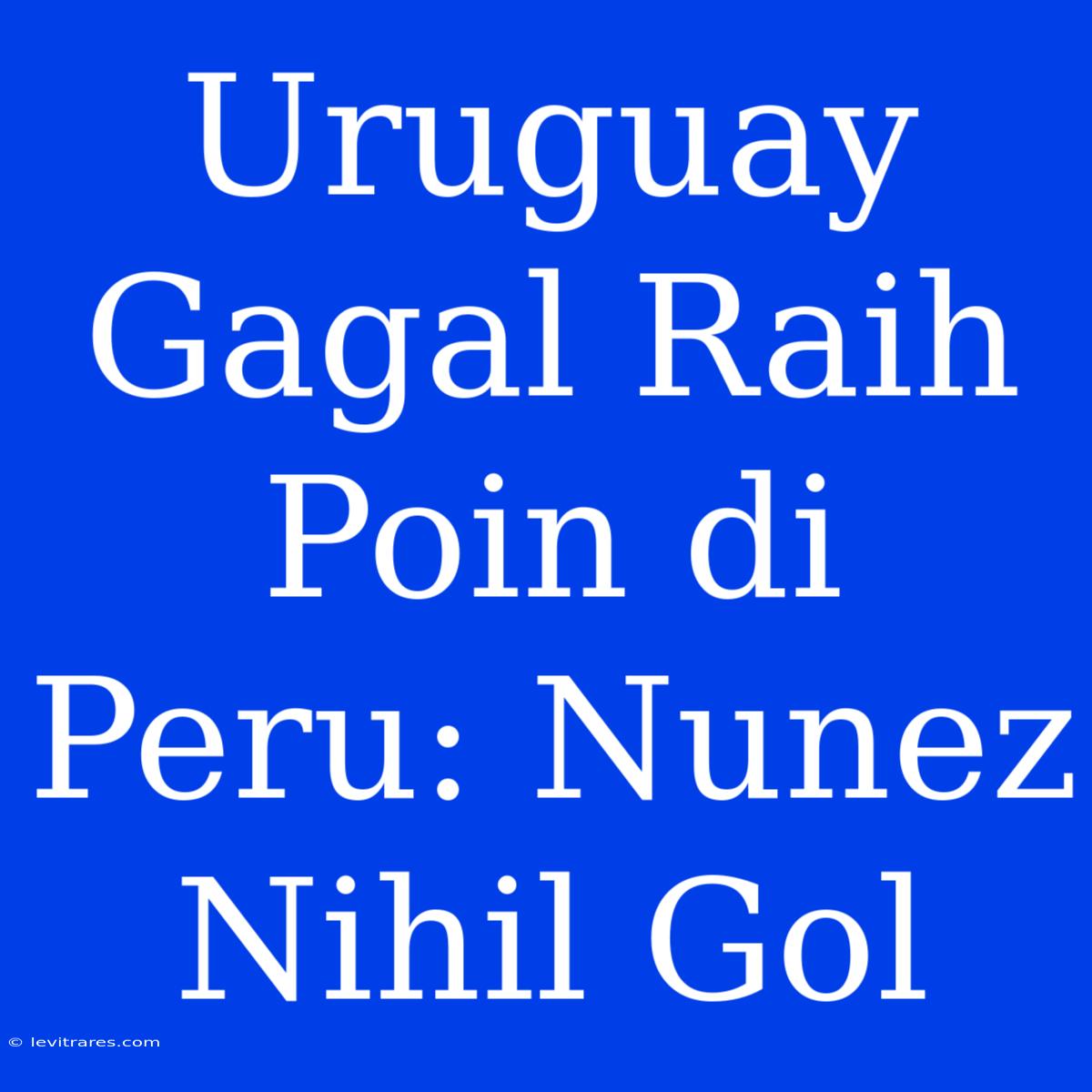 Uruguay Gagal Raih Poin Di Peru: Nunez Nihil Gol