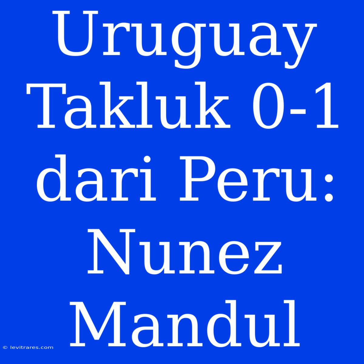 Uruguay Takluk 0-1 Dari Peru: Nunez Mandul