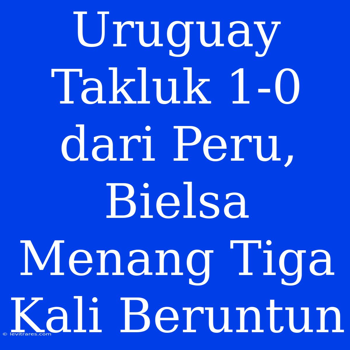 Uruguay Takluk 1-0 Dari Peru, Bielsa Menang Tiga Kali Beruntun