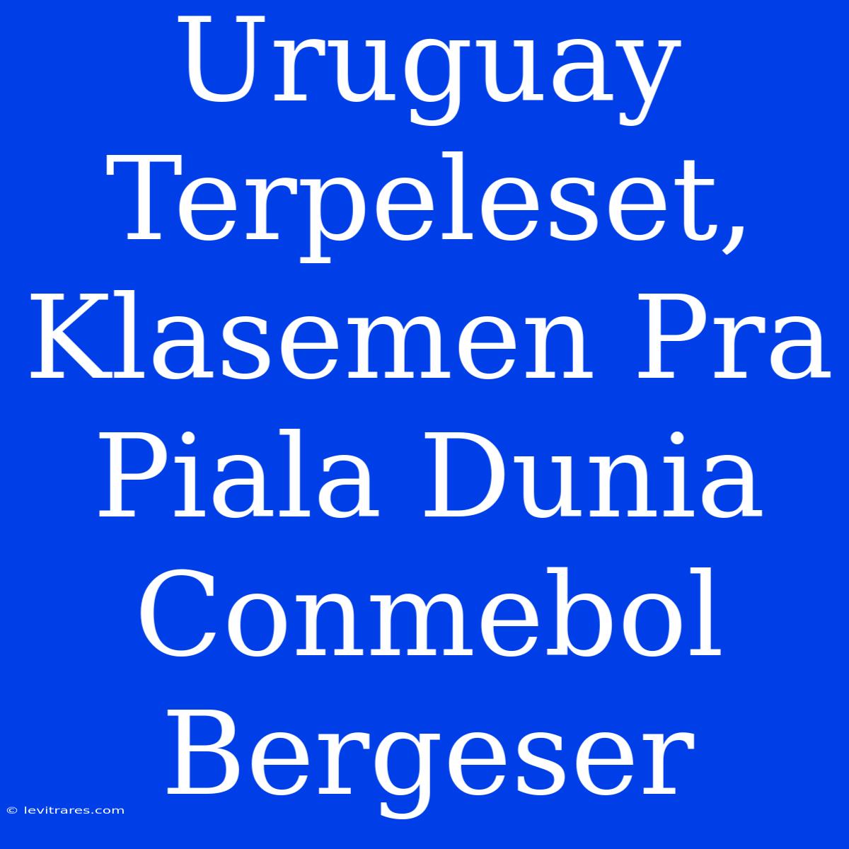 Uruguay Terpeleset, Klasemen Pra Piala Dunia Conmebol Bergeser