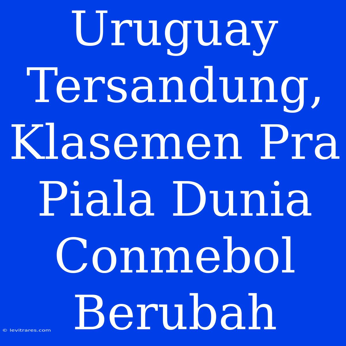 Uruguay Tersandung, Klasemen Pra Piala Dunia Conmebol Berubah