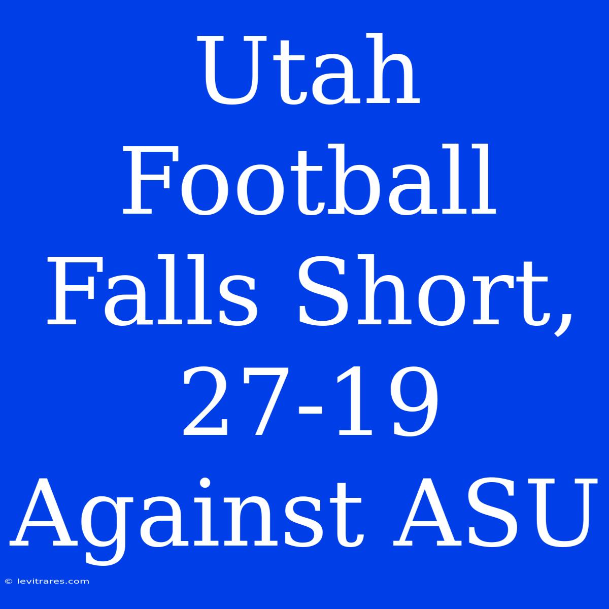 Utah Football Falls Short, 27-19 Against ASU