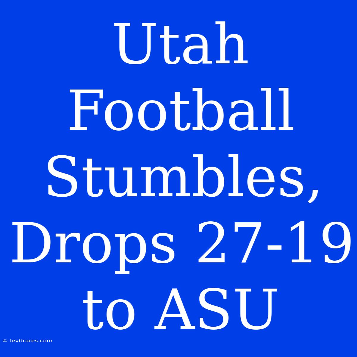 Utah Football Stumbles, Drops 27-19 To ASU