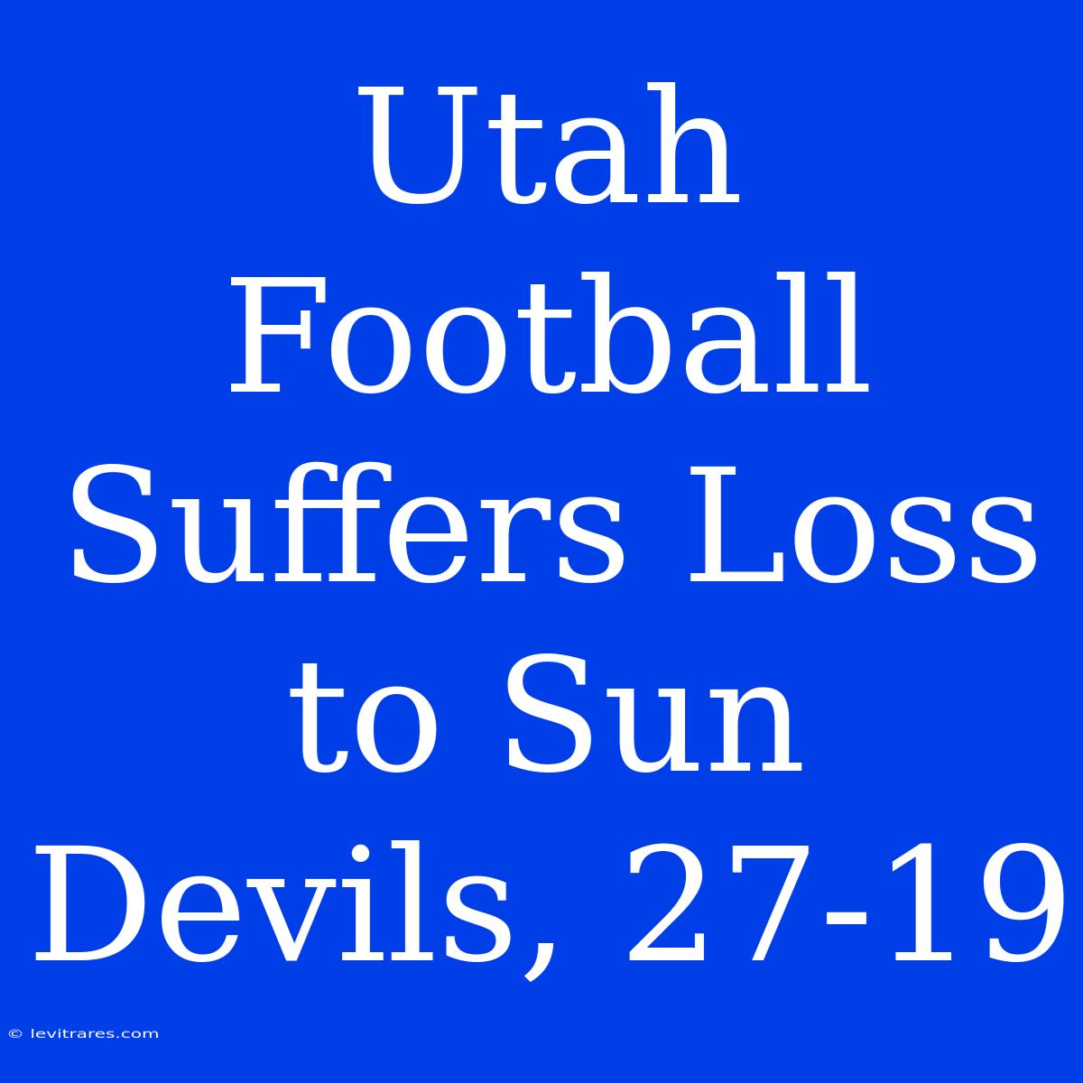 Utah Football Suffers Loss To Sun Devils, 27-19