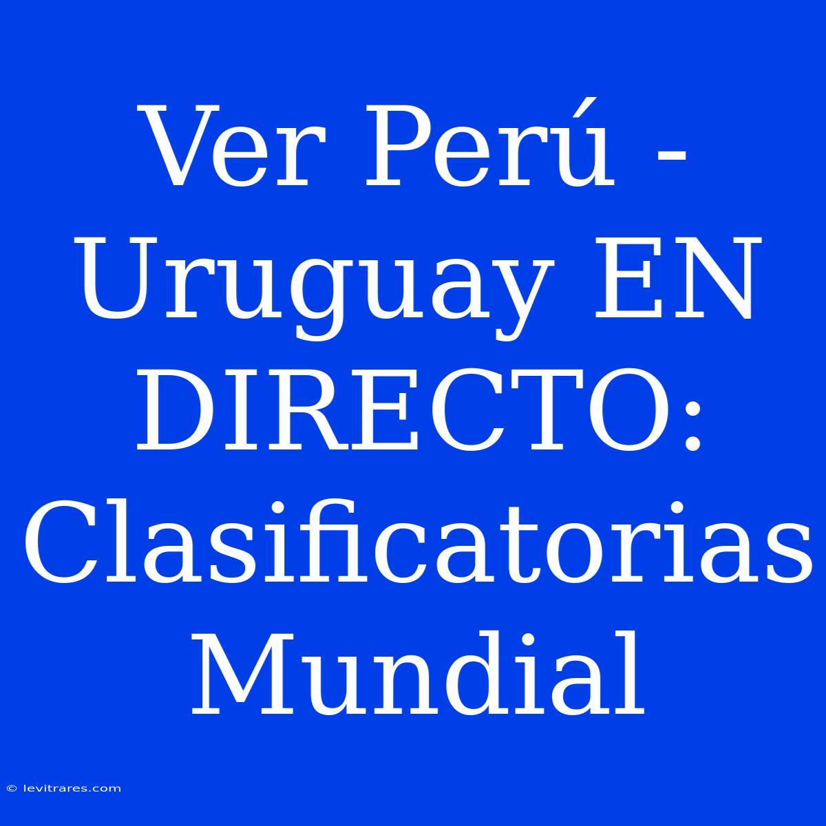 Ver Perú - Uruguay EN DIRECTO: Clasificatorias Mundial