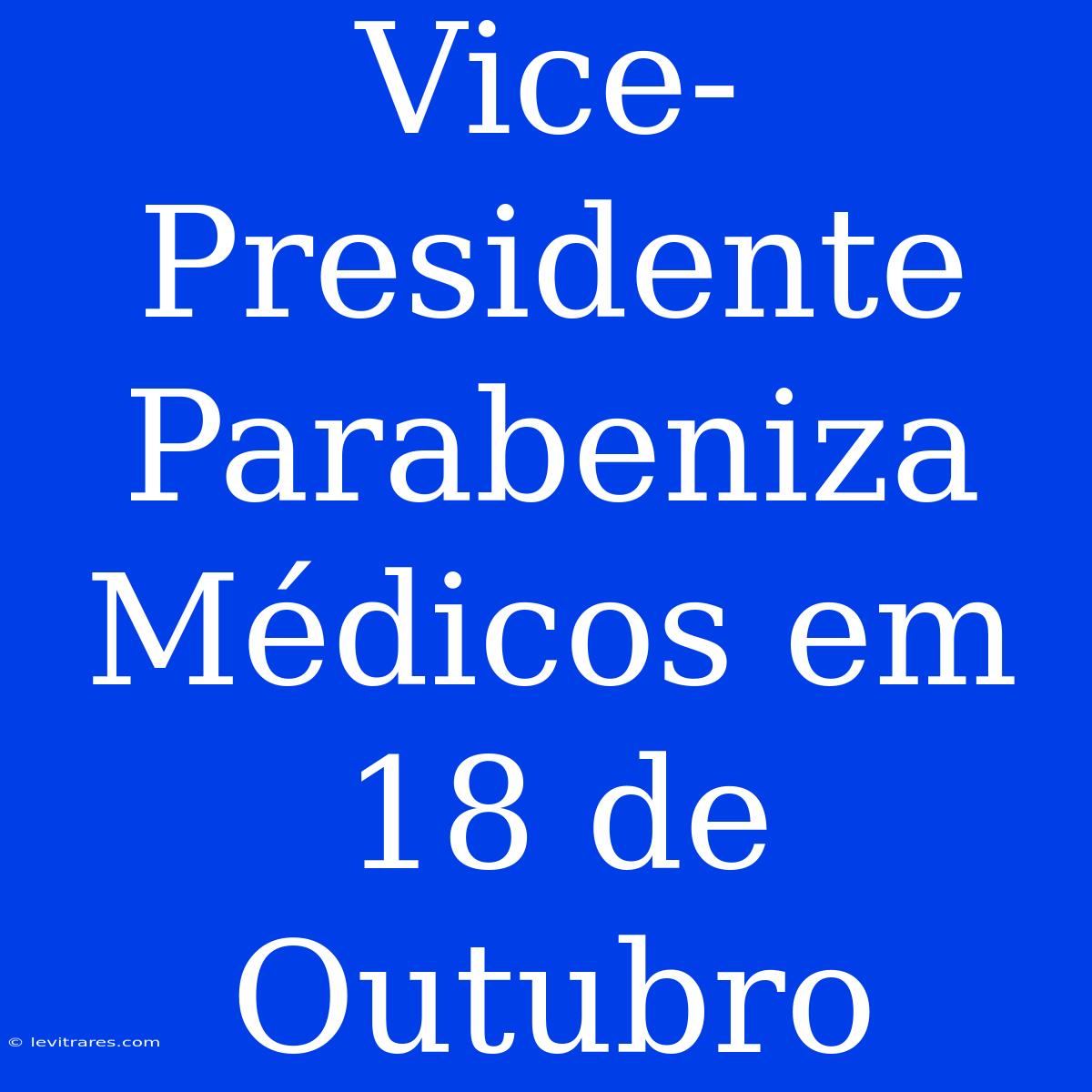 Vice-Presidente Parabeniza Médicos Em 18 De Outubro