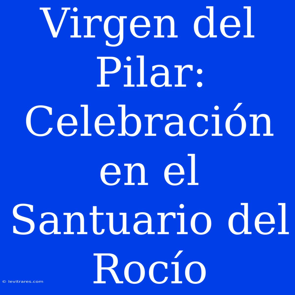 Virgen Del Pilar: Celebración En El Santuario Del Rocío