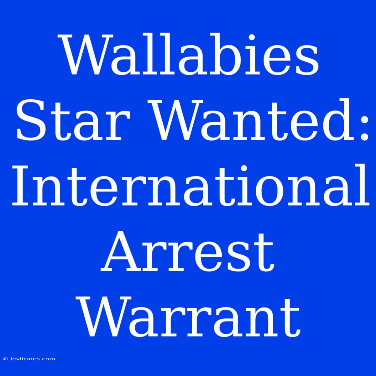 Wallabies Star Wanted: International Arrest Warrant