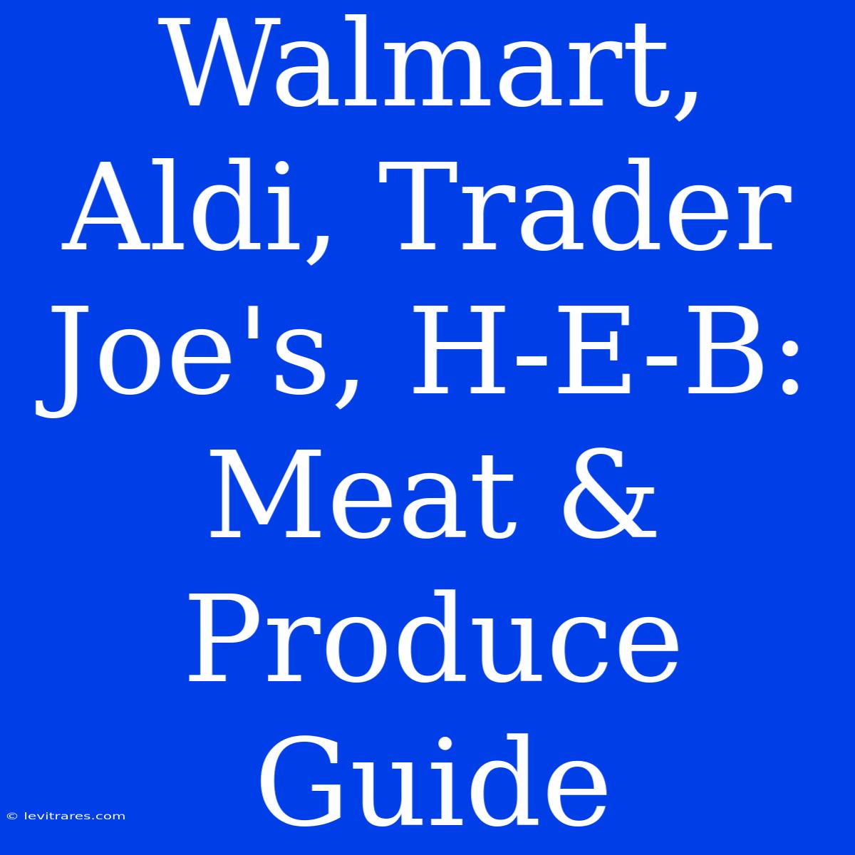 Walmart, Aldi, Trader Joe's, H-E-B: Meat & Produce Guide 