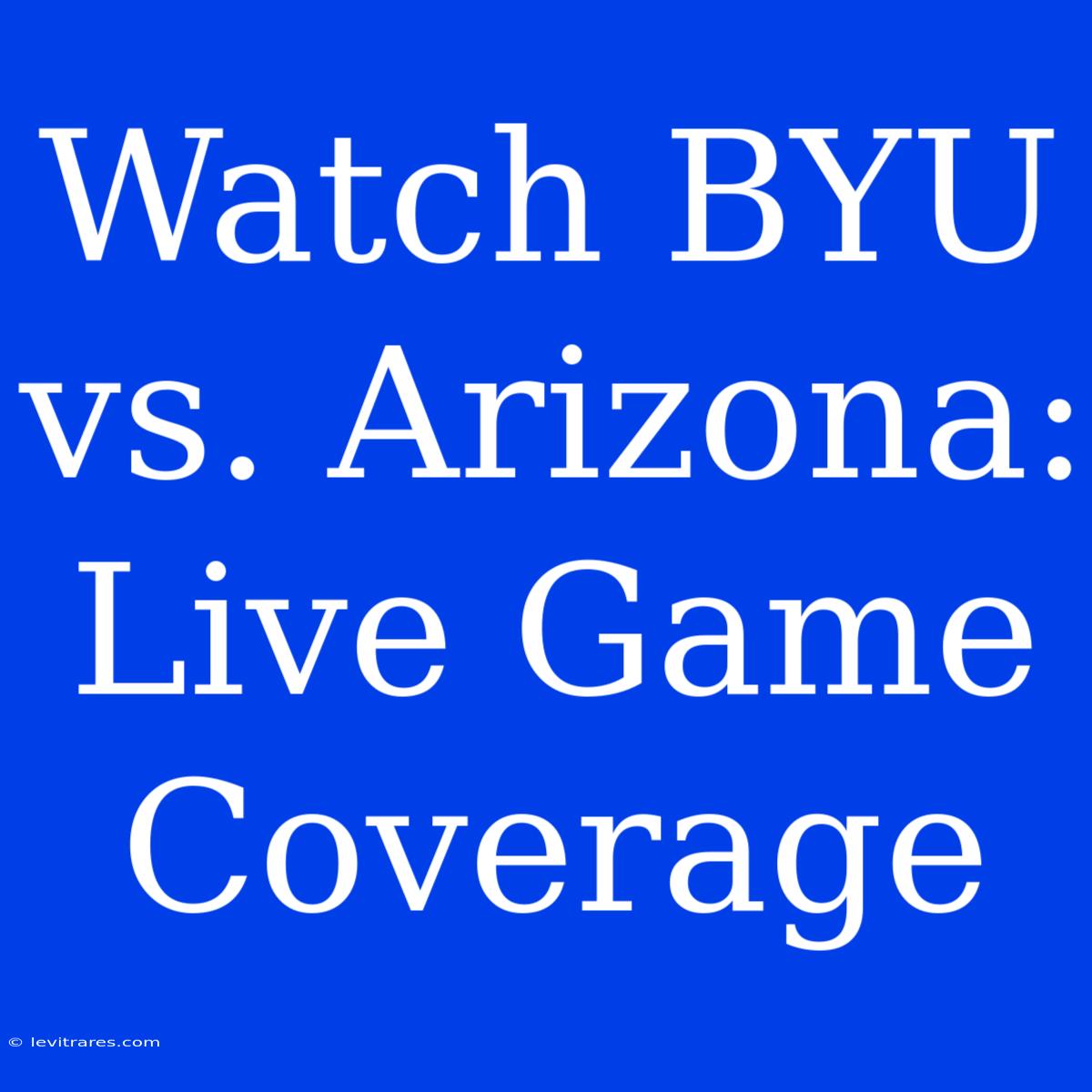 Watch BYU Vs. Arizona: Live Game Coverage