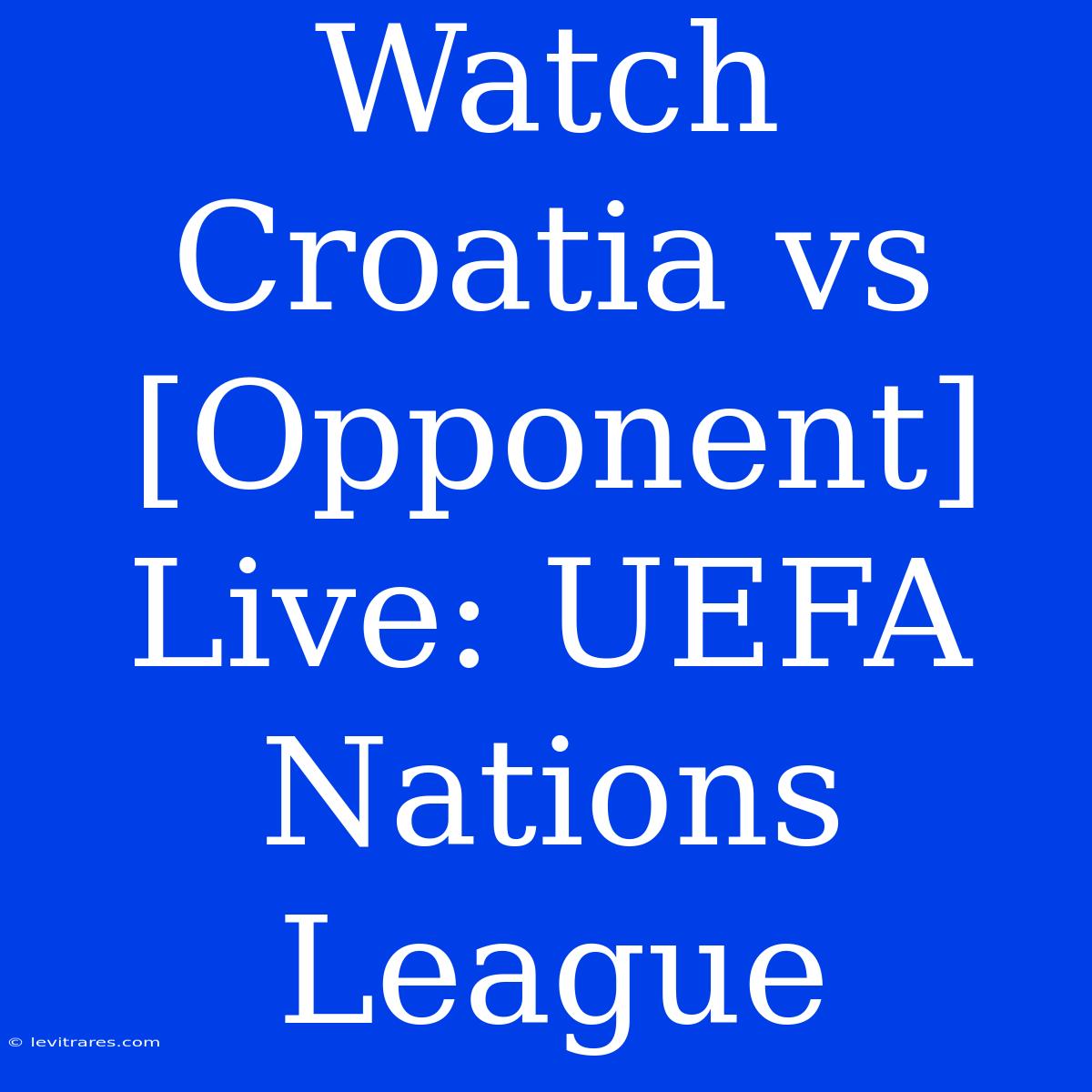 Watch Croatia Vs [Opponent] Live: UEFA Nations League