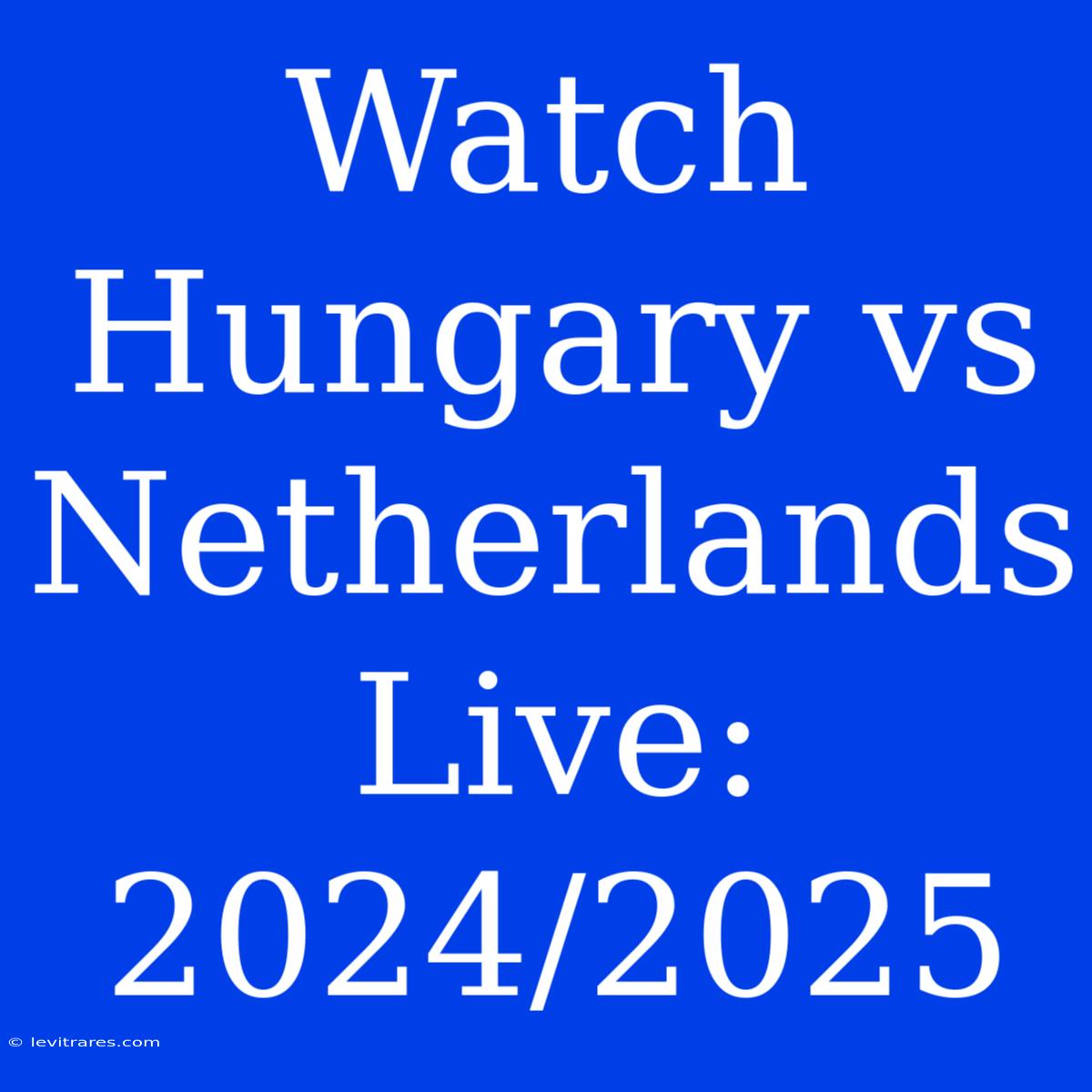 Watch Hungary Vs Netherlands Live: 2024/2025