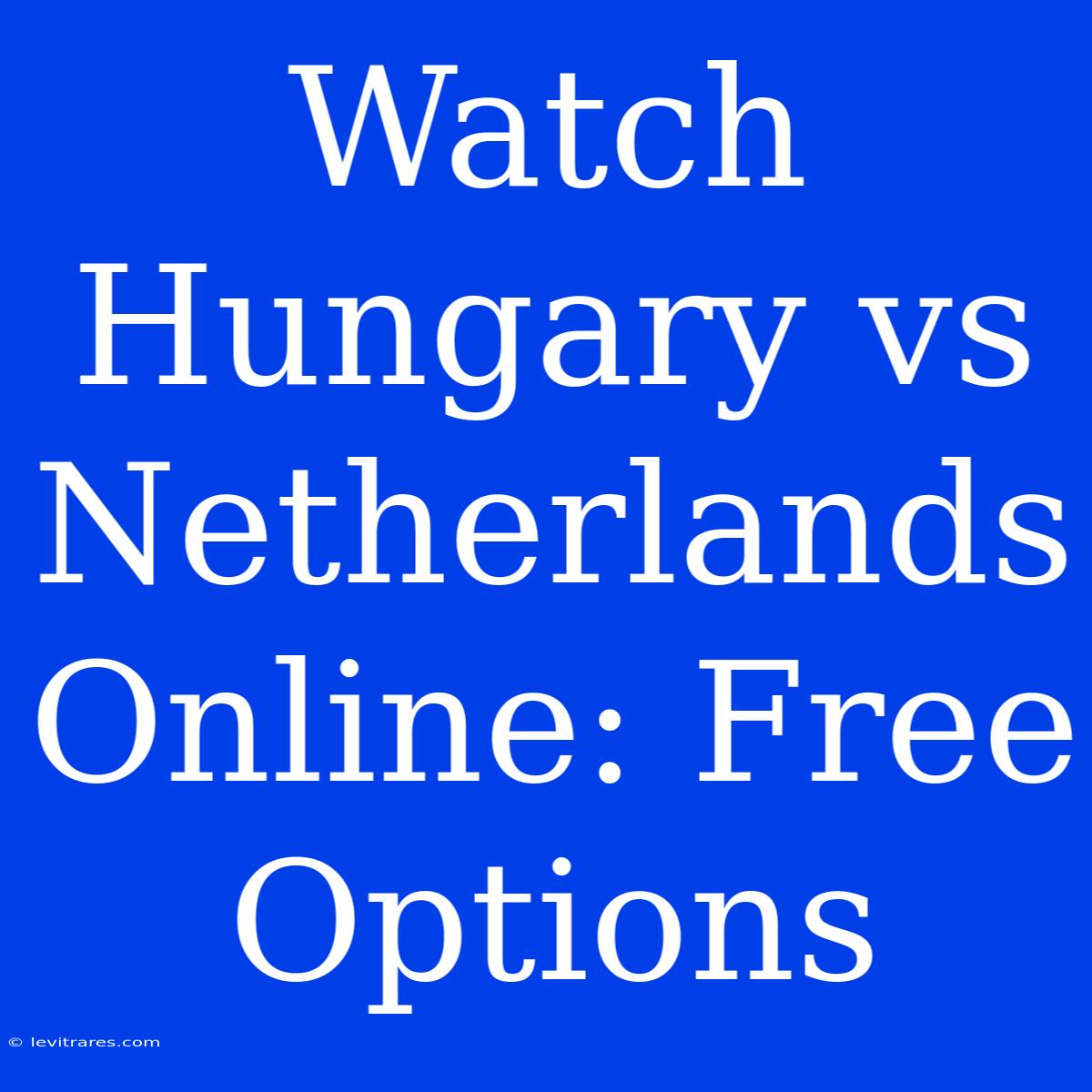 Watch Hungary Vs Netherlands Online: Free Options