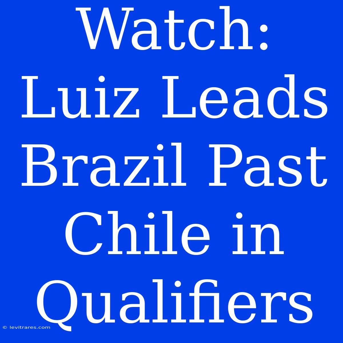 Watch: Luiz Leads Brazil Past Chile In Qualifiers