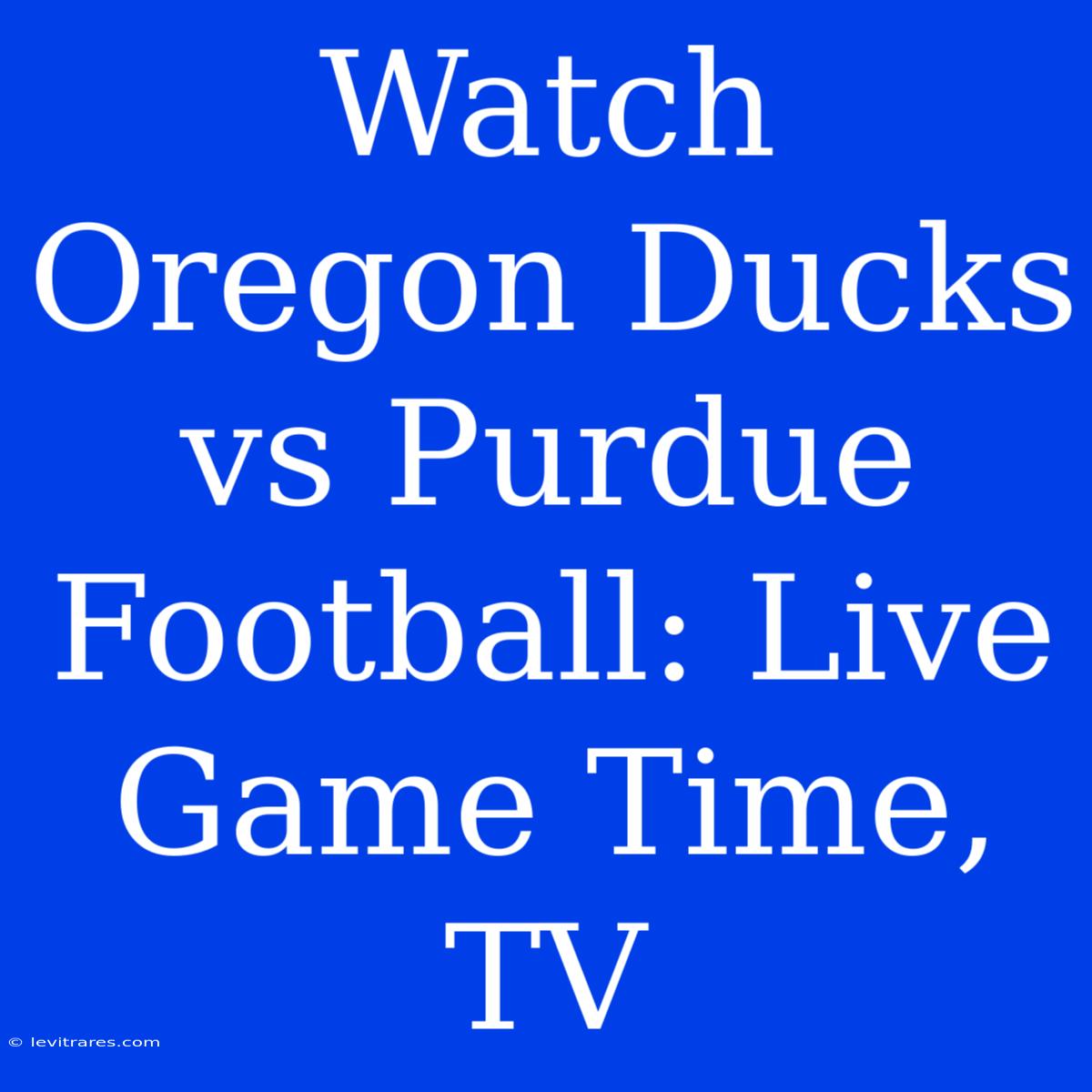 Watch Oregon Ducks Vs Purdue Football: Live Game Time, TV 