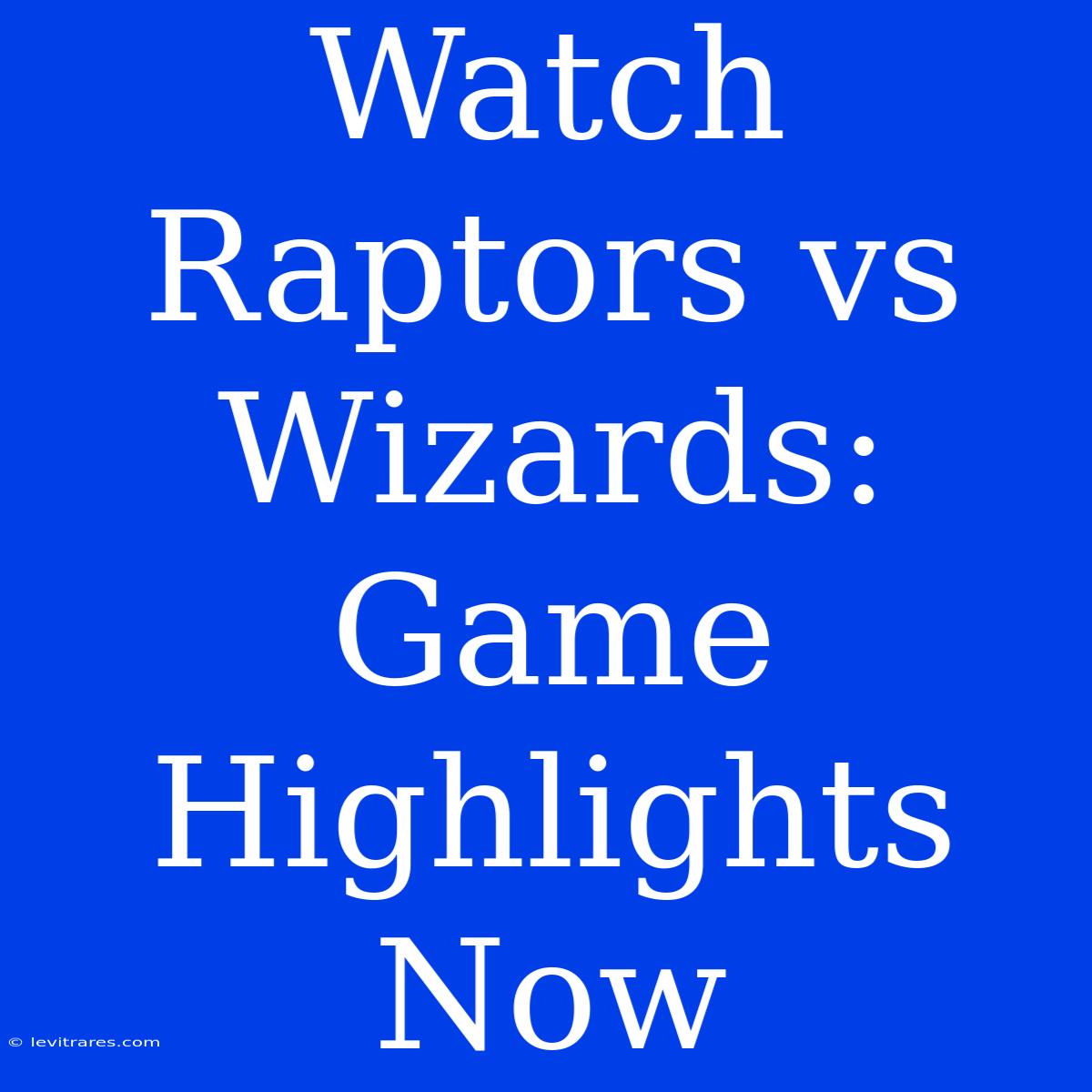 Watch Raptors Vs Wizards: Game Highlights Now 