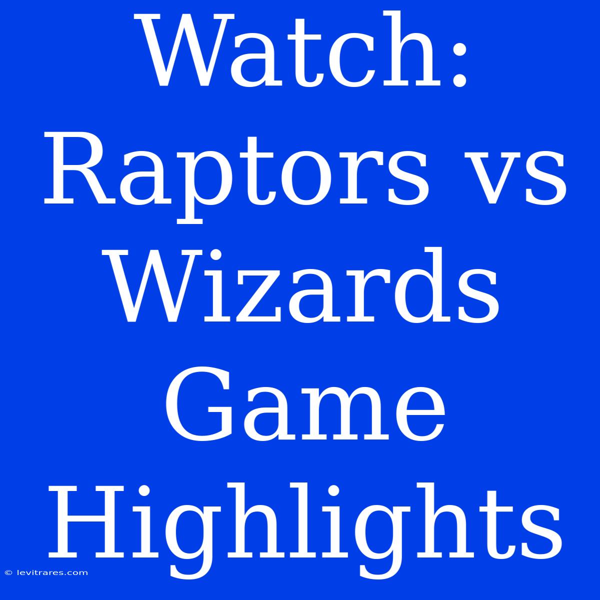 Watch: Raptors Vs Wizards Game Highlights