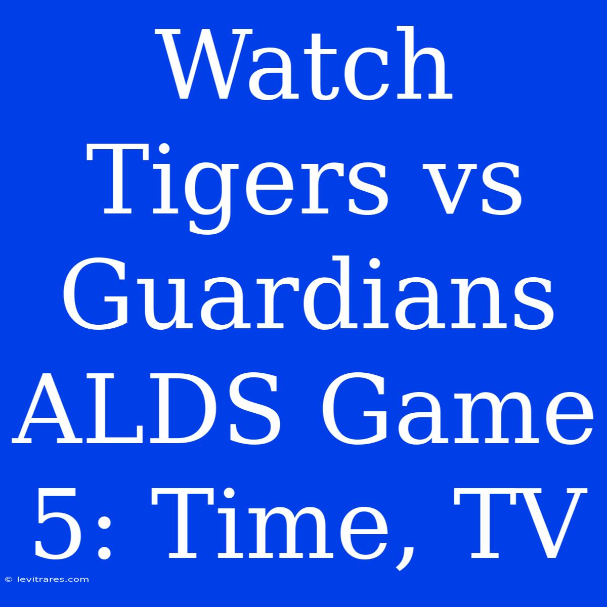 Watch Tigers Vs Guardians ALDS Game 5: Time, TV