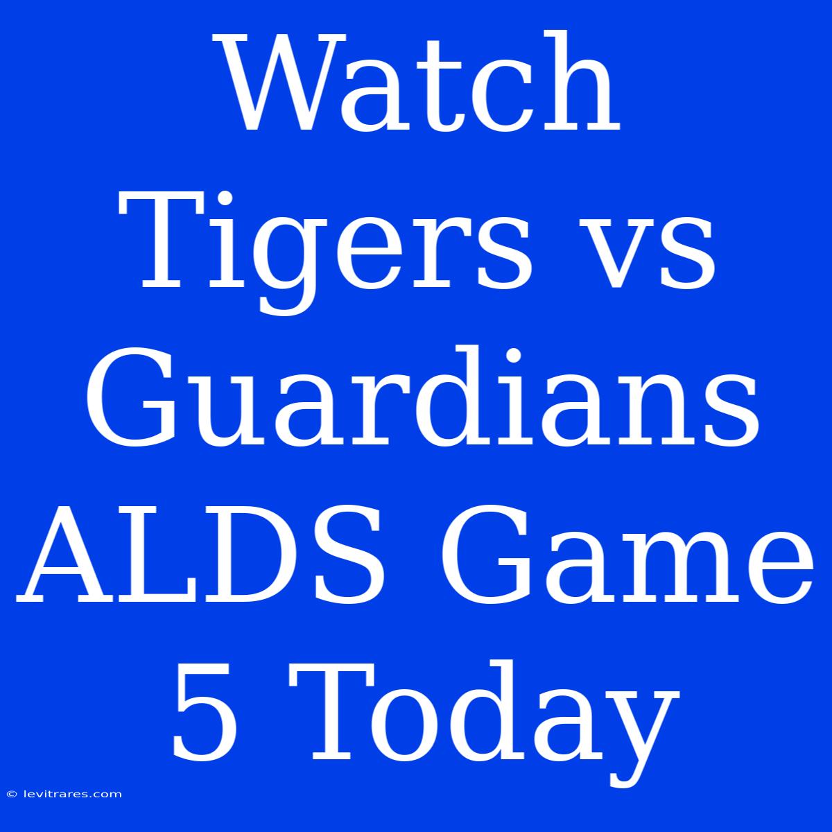 Watch Tigers Vs Guardians ALDS Game 5 Today