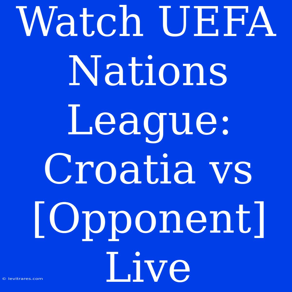 Watch UEFA Nations League: Croatia Vs [Opponent] Live