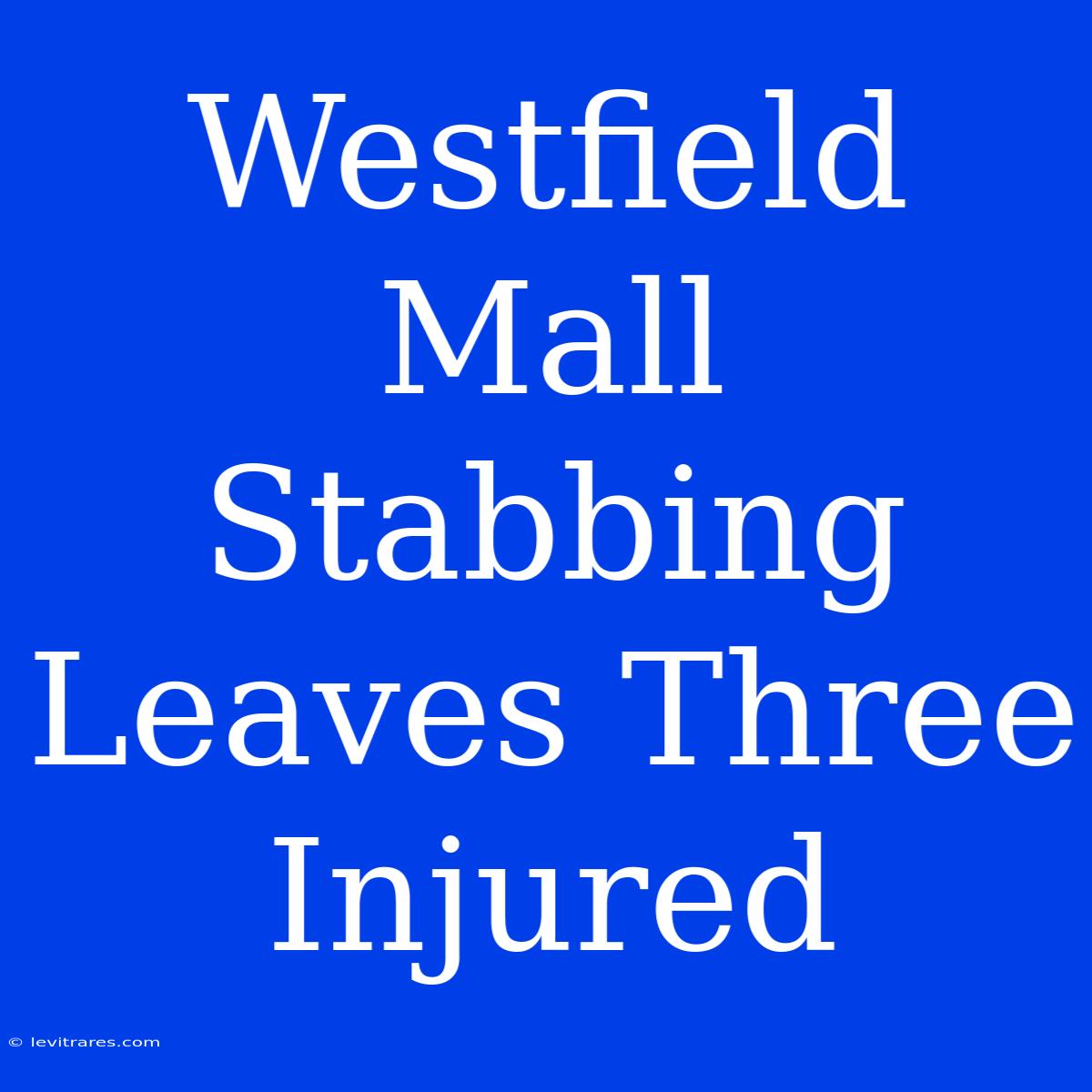 Westfield Mall Stabbing Leaves Three Injured