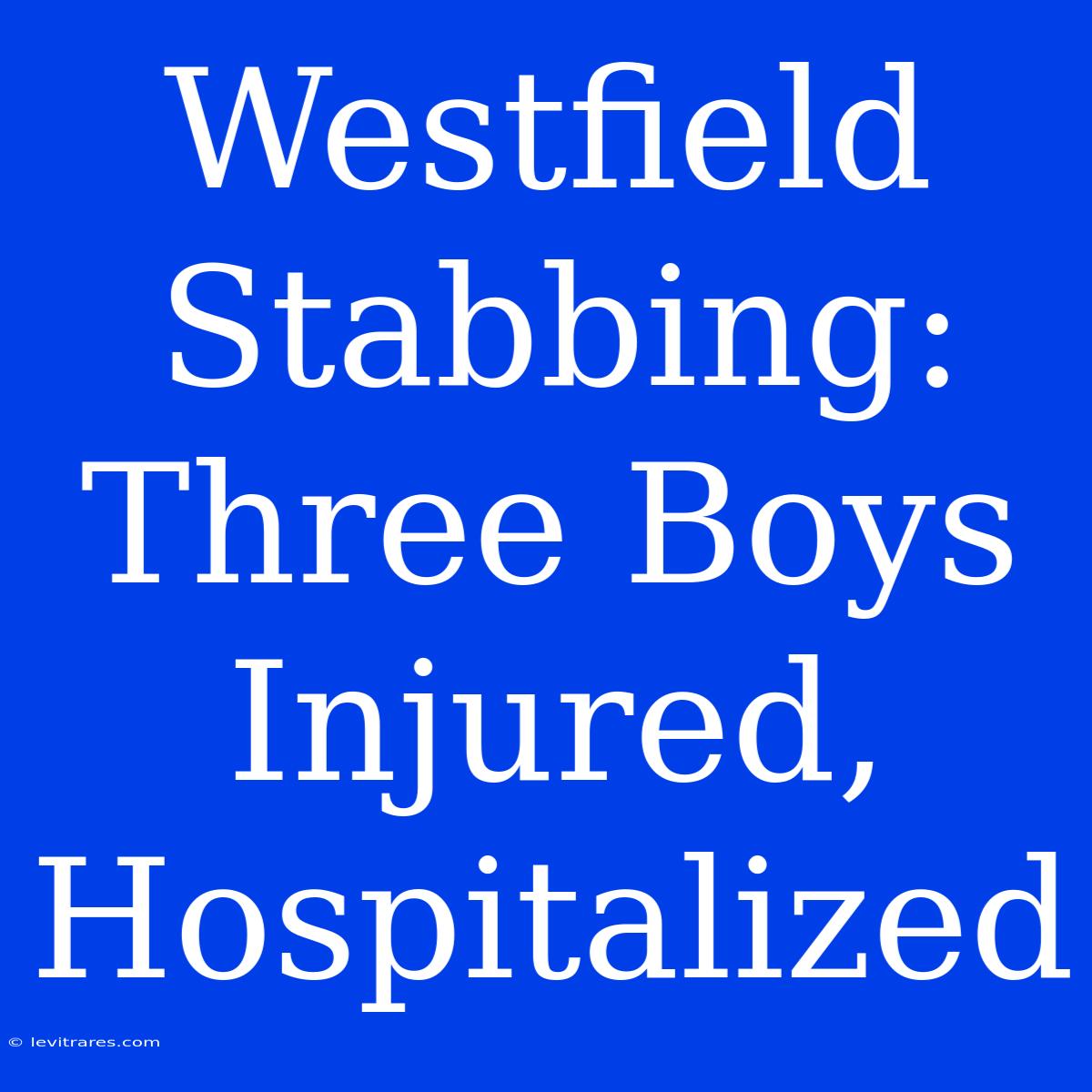 Westfield Stabbing: Three Boys Injured, Hospitalized