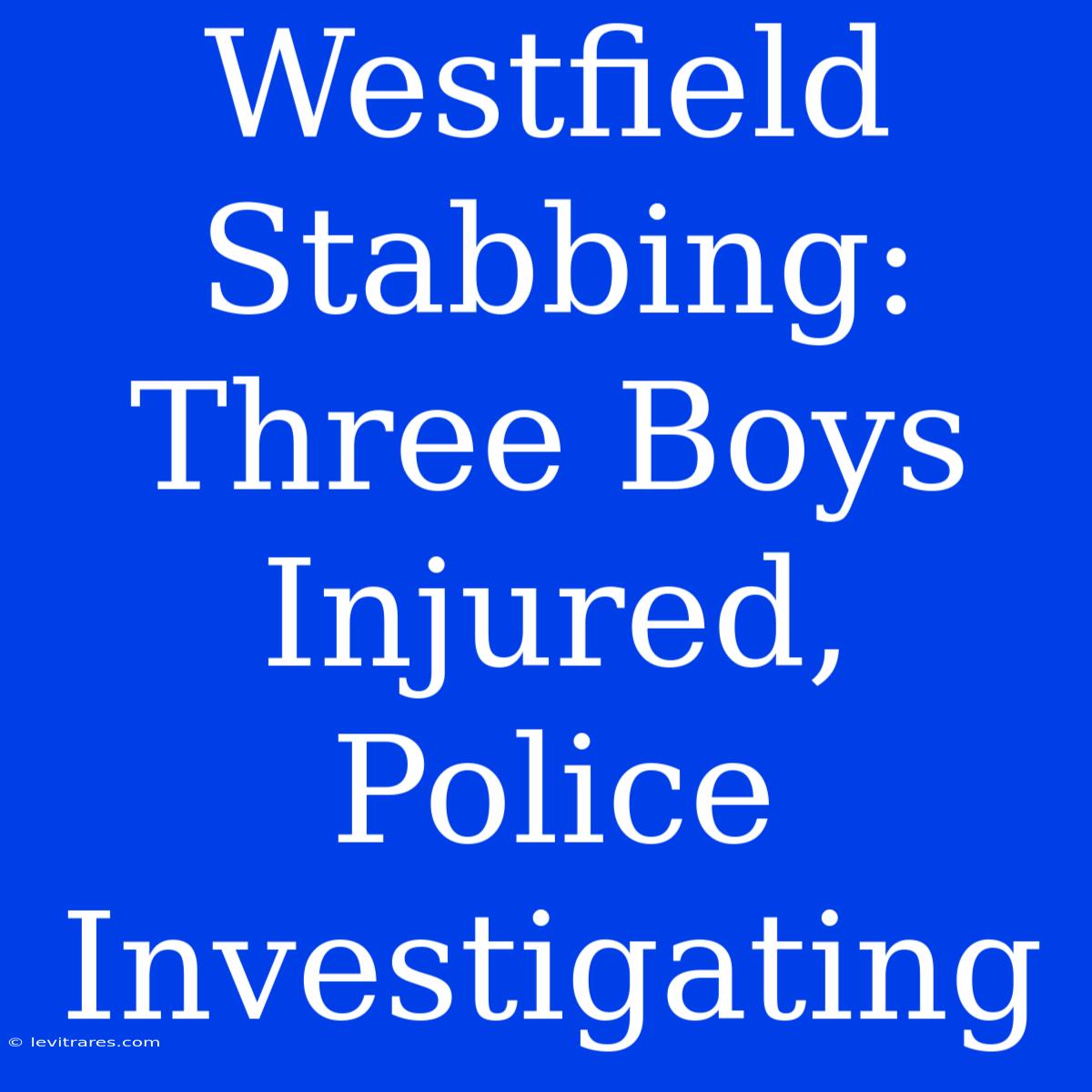 Westfield Stabbing: Three Boys Injured, Police Investigating