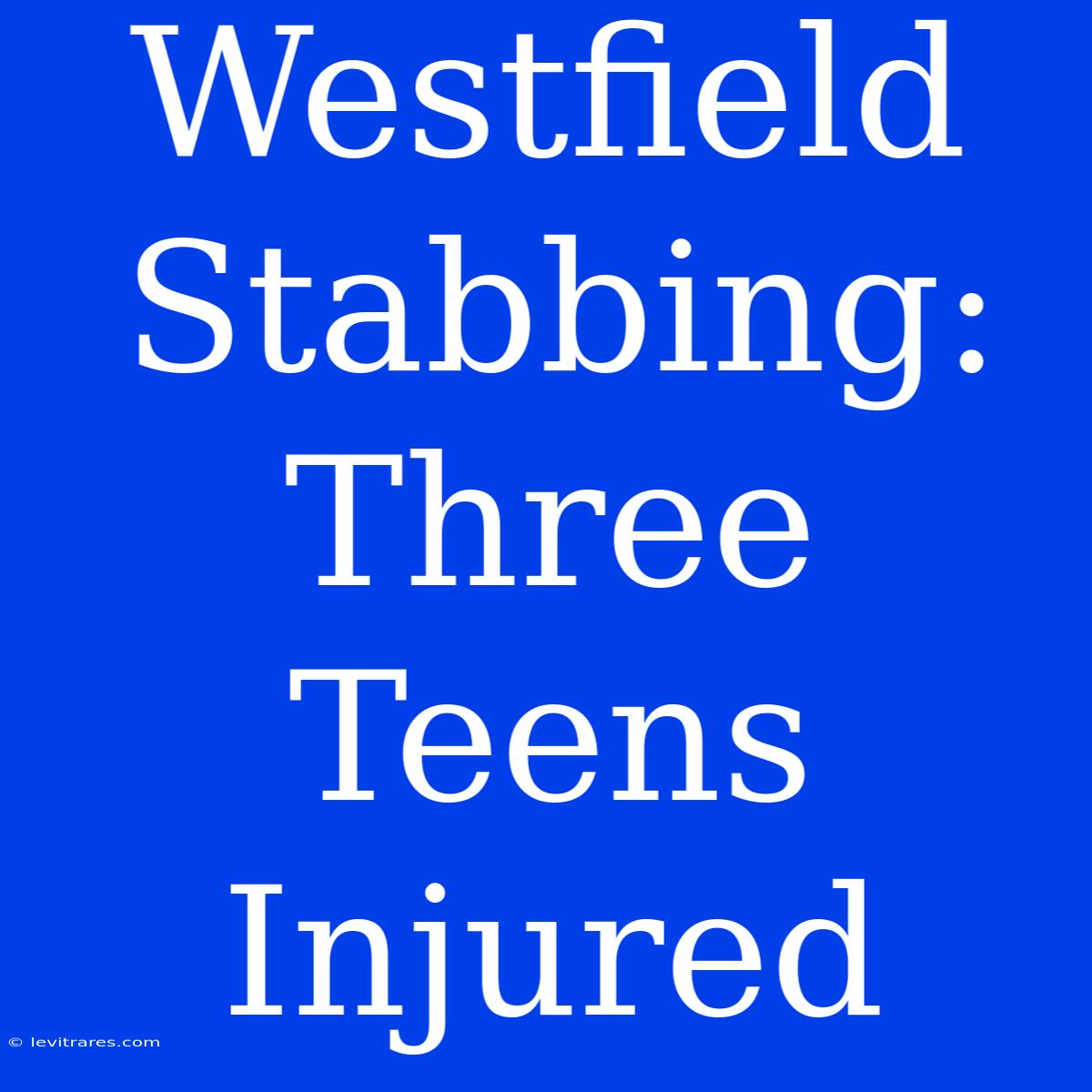 Westfield Stabbing: Three Teens Injured