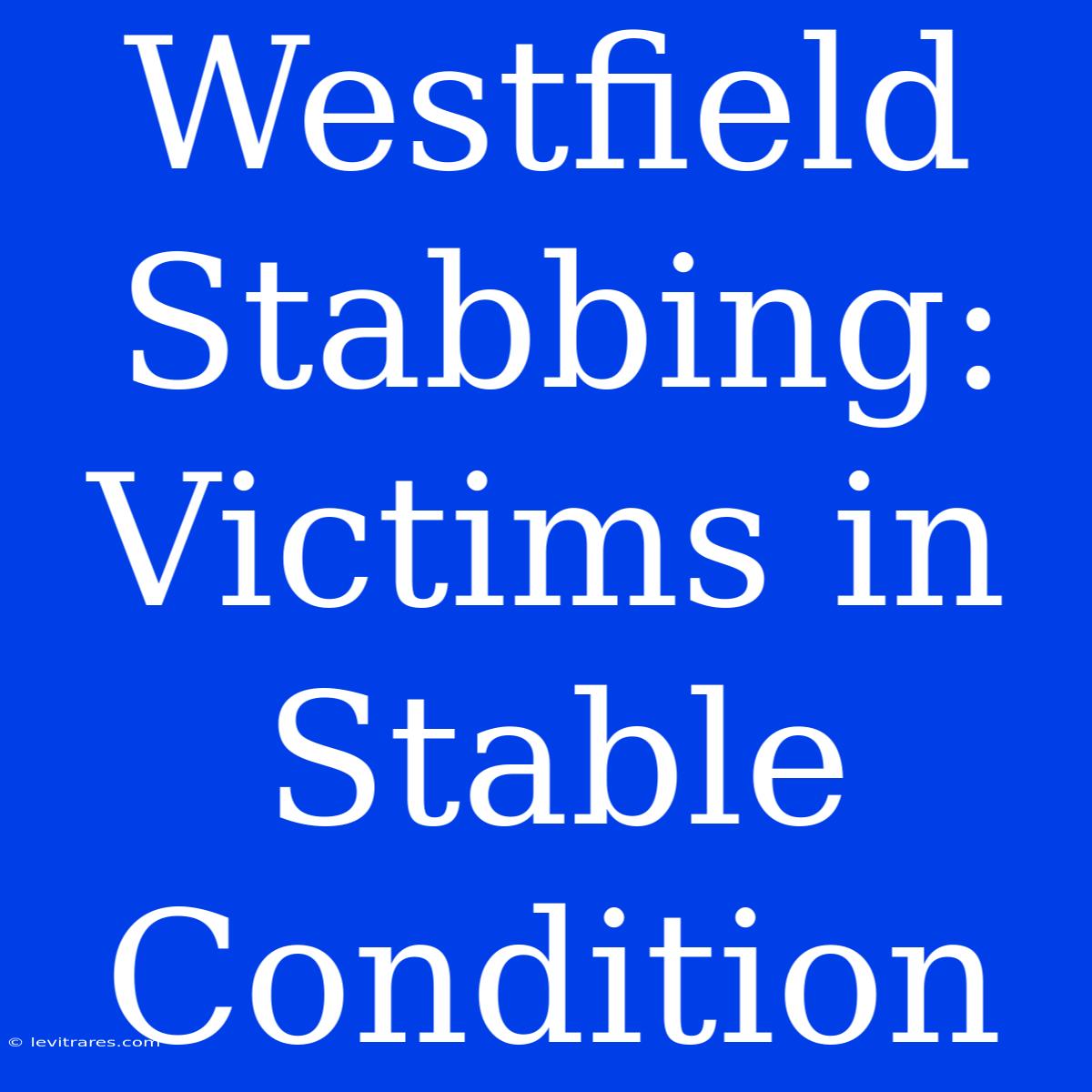 Westfield Stabbing:  Victims In Stable Condition