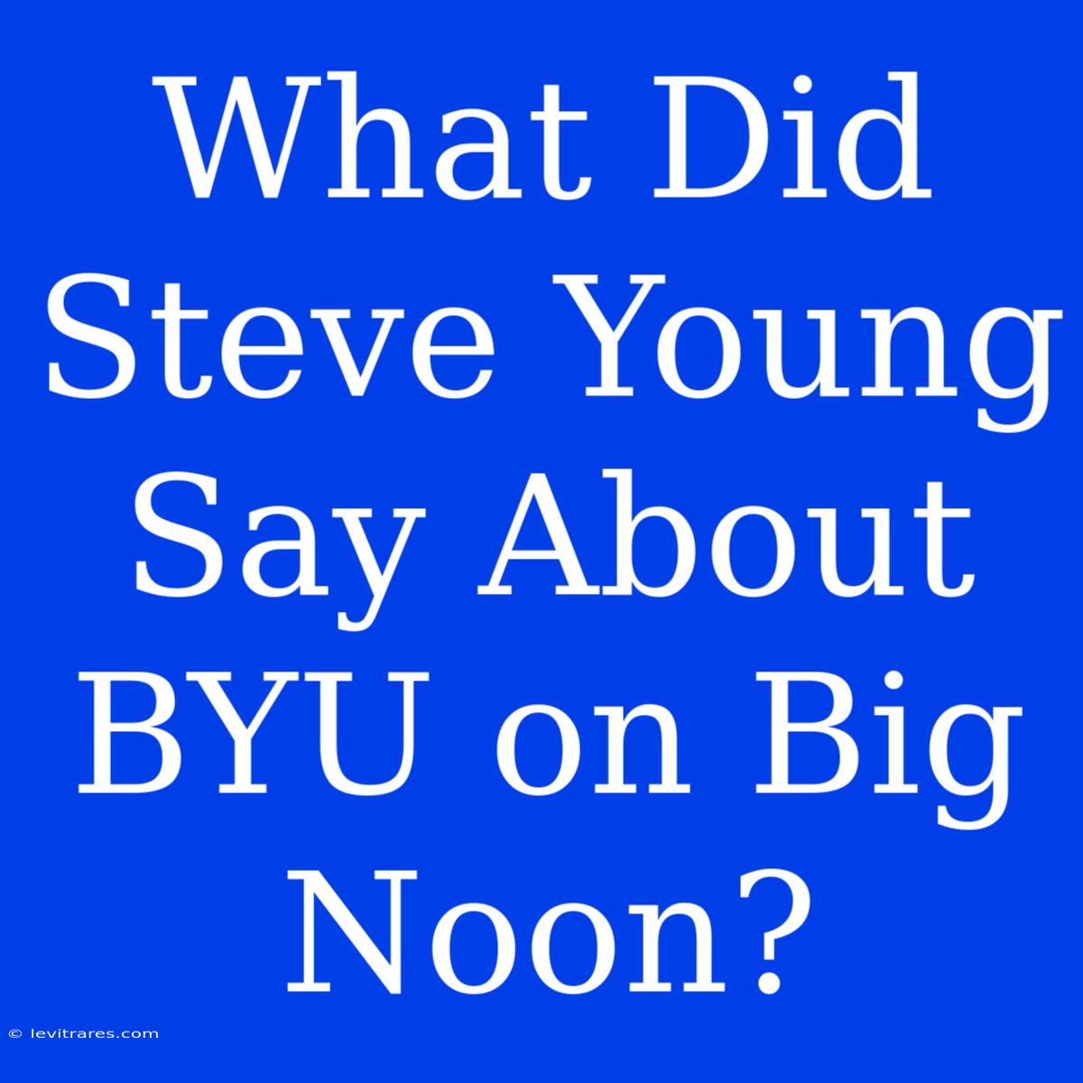 What Did Steve Young Say About BYU On Big Noon?