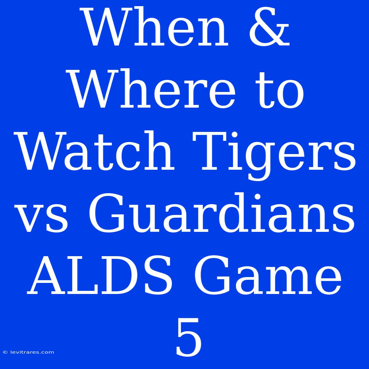 When & Where To Watch Tigers Vs Guardians ALDS Game 5