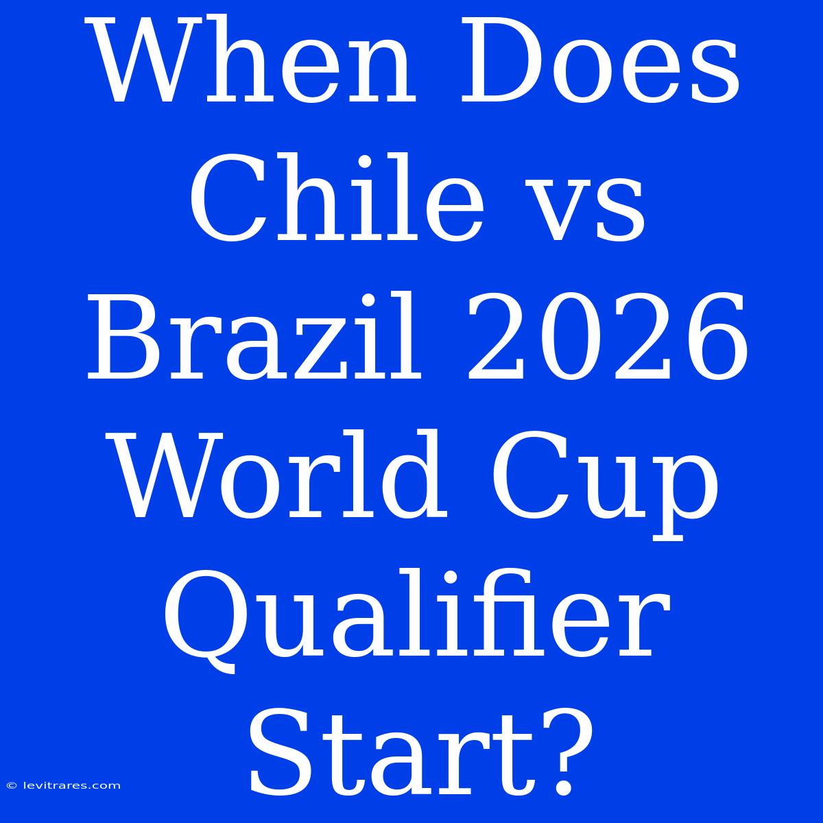 When Does Chile Vs Brazil 2026 World Cup Qualifier Start?