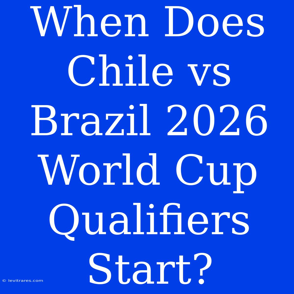 When Does Chile Vs Brazil 2026 World Cup Qualifiers Start?