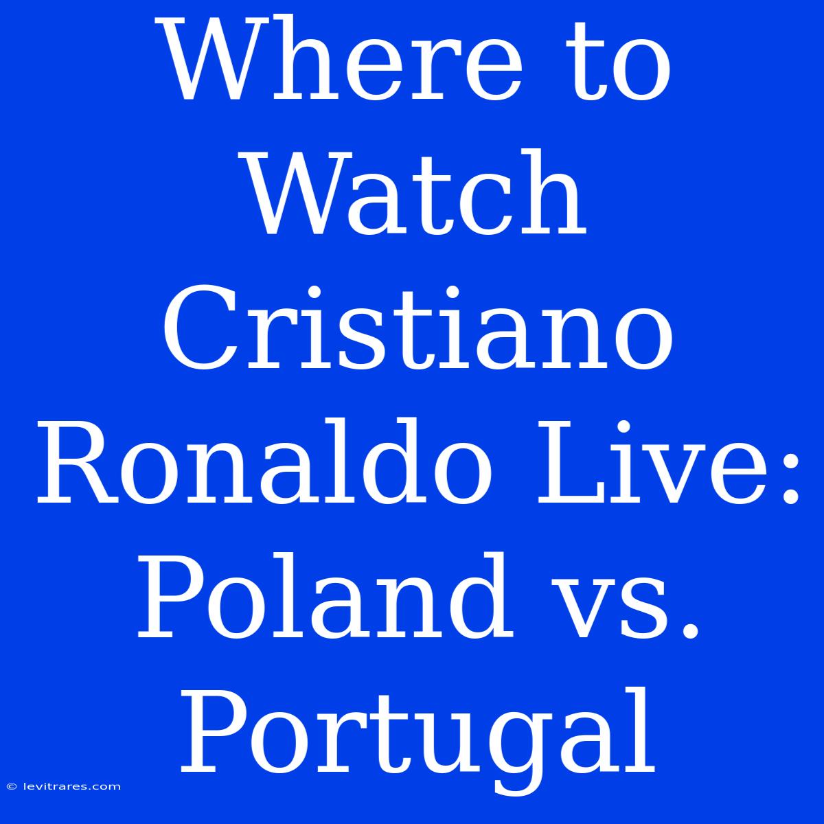 Where To Watch Cristiano Ronaldo Live: Poland Vs. Portugal