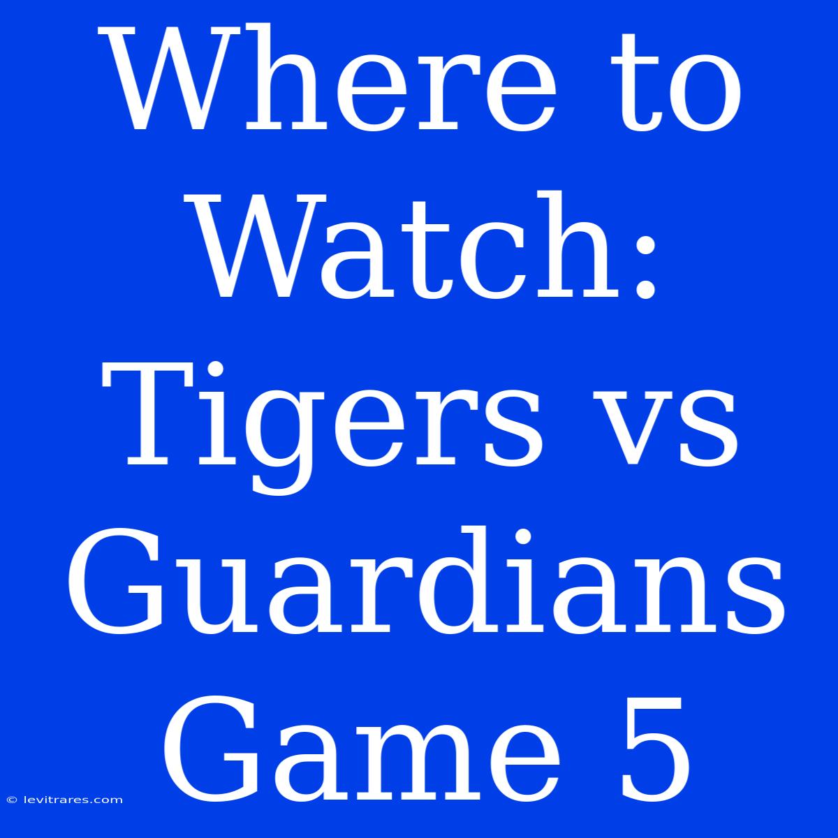 Where To Watch: Tigers Vs Guardians Game 5