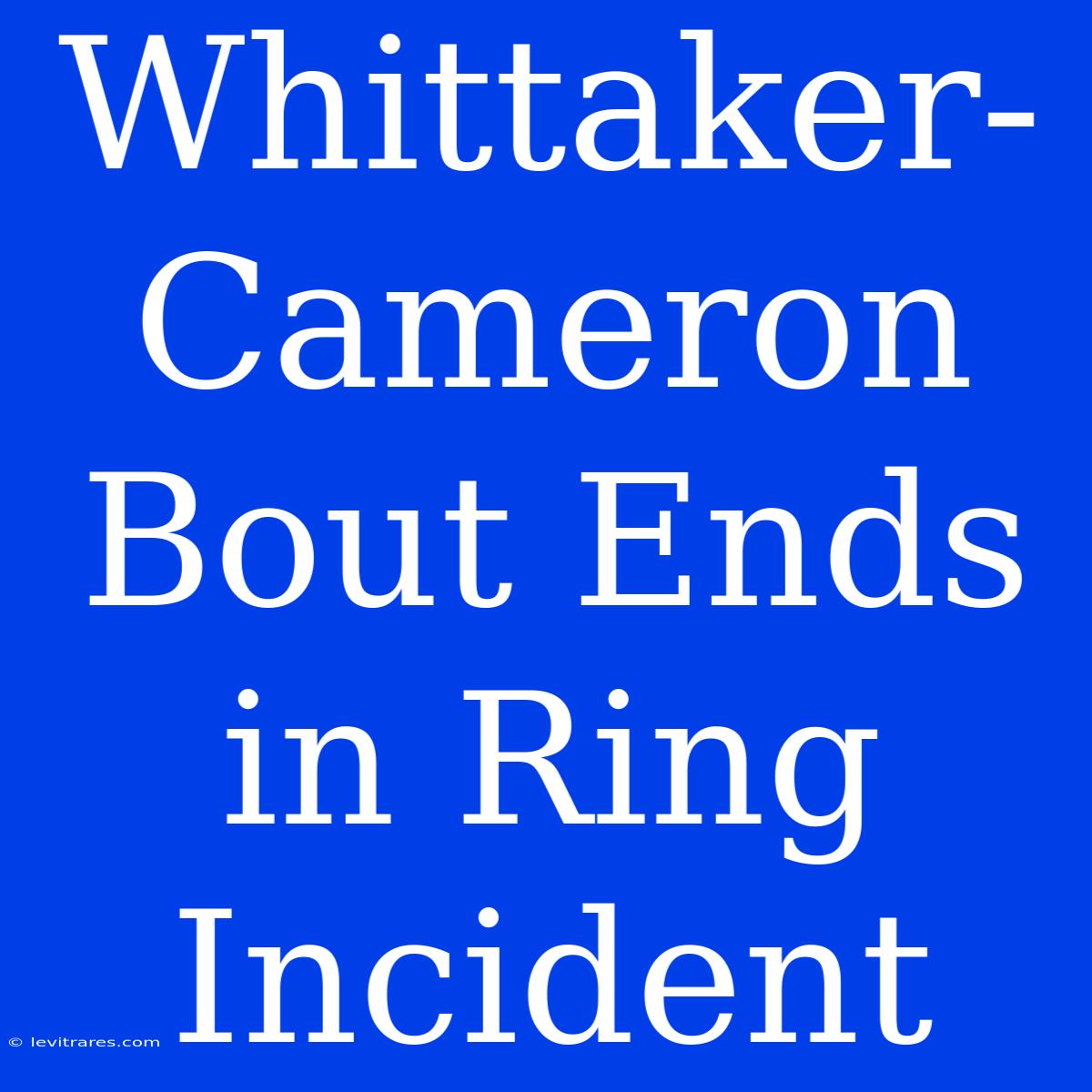 Whittaker-Cameron Bout Ends In Ring Incident