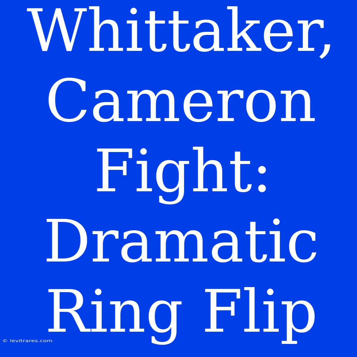 Whittaker, Cameron Fight: Dramatic Ring Flip